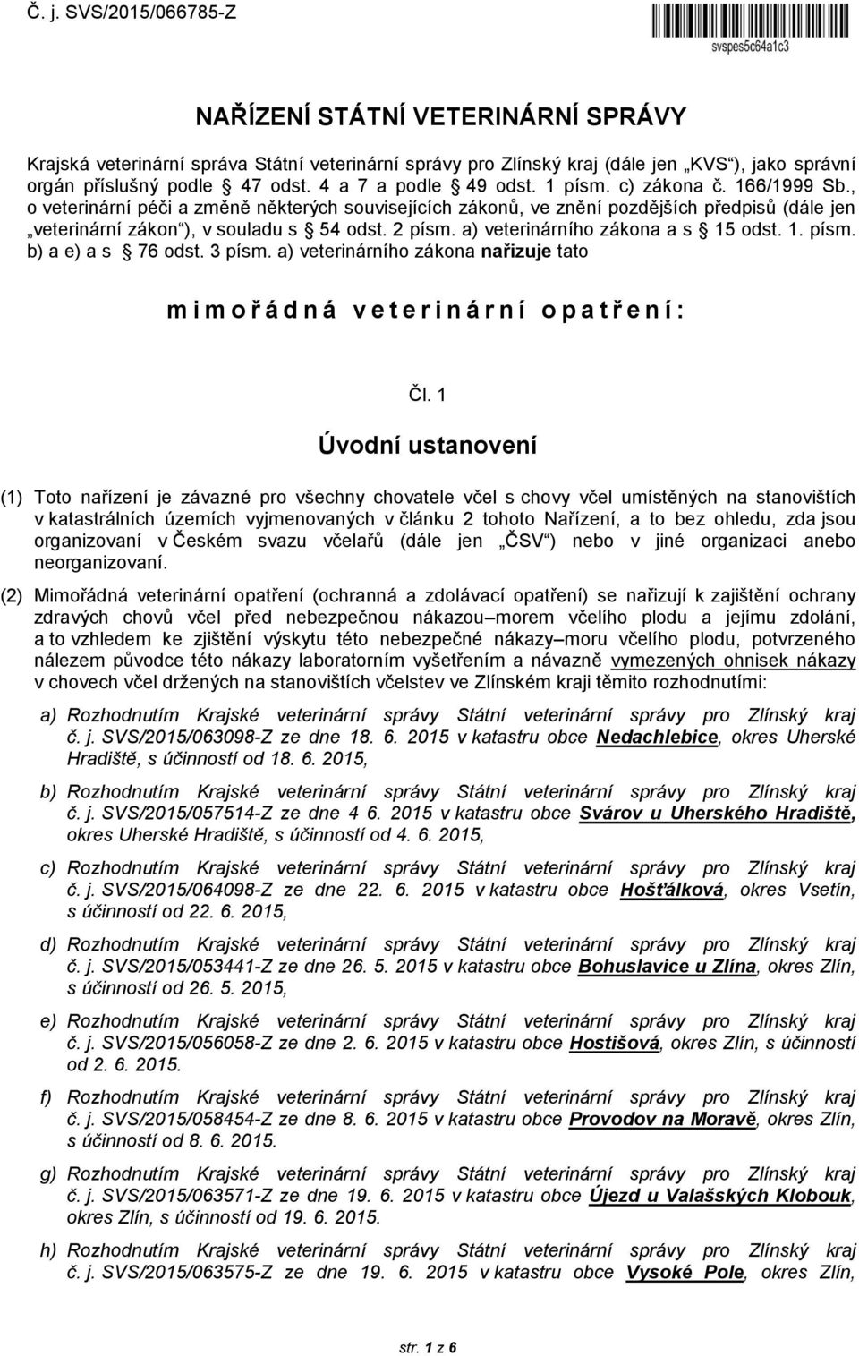 2 písm. a) veterinárního zákona a s 15 odst. 1. písm. b) a e) a s 76 odst. 3 písm. a) veterinárního zákona nařizuje tato mimořádná veterinární opatření: Čl.