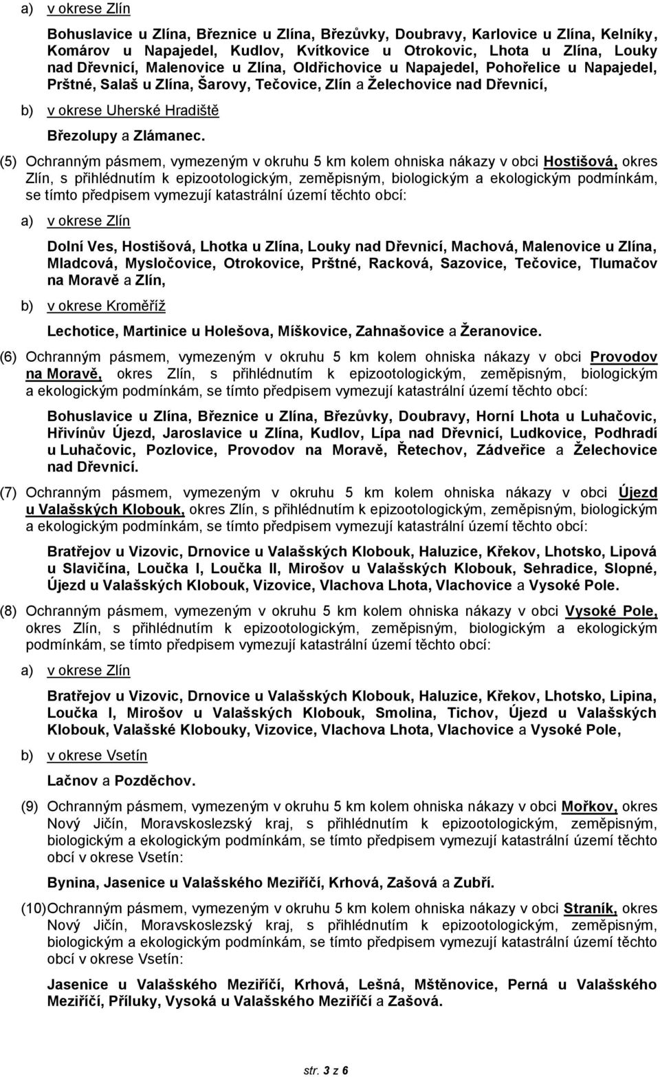 (5) Ochranným pásmem, vymezeným v okruhu 5 km kolem ohniska nákazy v obci Hostišová, okres Zlín, s přihlédnutím k epizootologickým, zeměpisným, biologickým a ekologickým podmínkám, se tímto předpisem