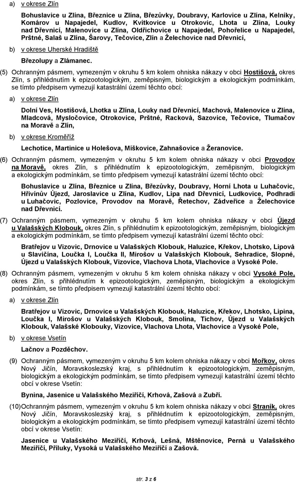 (5) Ochranným pásmem, vymezeným v okruhu 5 km kolem ohniska nákazy v obci Hostišová, okres Zlín, s přihlédnutím k epizootologickým, zeměpisným, biologickým a ekologickým podmínkám, se tímto předpisem