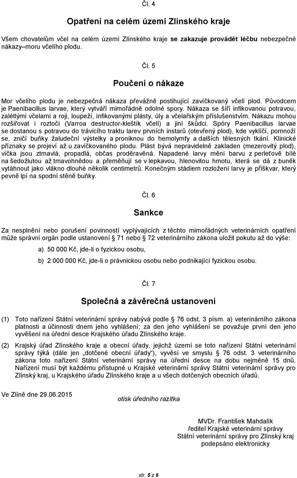 Nákaza se šíří infikovanou potravou, zalétlými včelami a roji, loupeží, infikovanými plásty, úly a včelařským příslušenstvím.