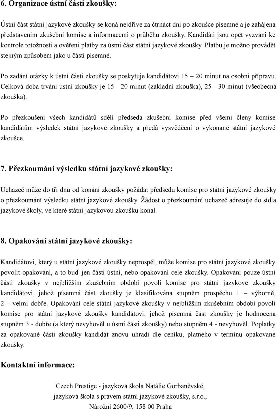 Po zadání otázky k ústní části zkoušky se poskytuje kandidátovi 15 20 minut na osobní přípravu. Celková doba trvání ústní zkoušky je 15-20 minut (základní zkouška), 25-30 minut (všeobecná zkouška).