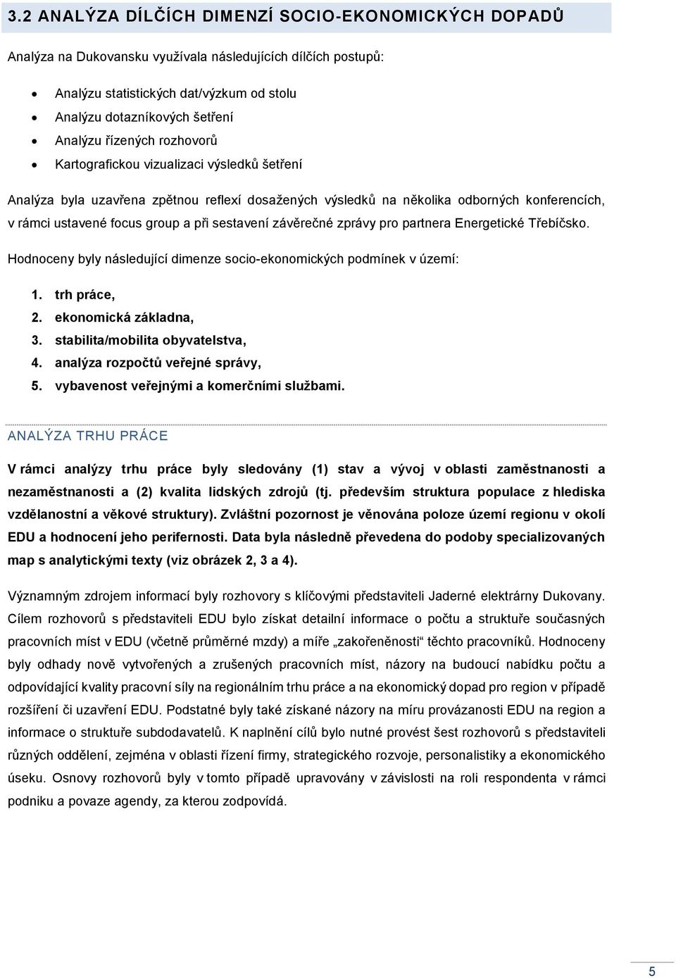 sestavení závěrečné zprávy pro partnera Energetické Třebíčsko. Hodnoceny byly následující dimenze socio-ekonomických podmínek v území: 1. trh práce, 2. ekonomická základna, 3.