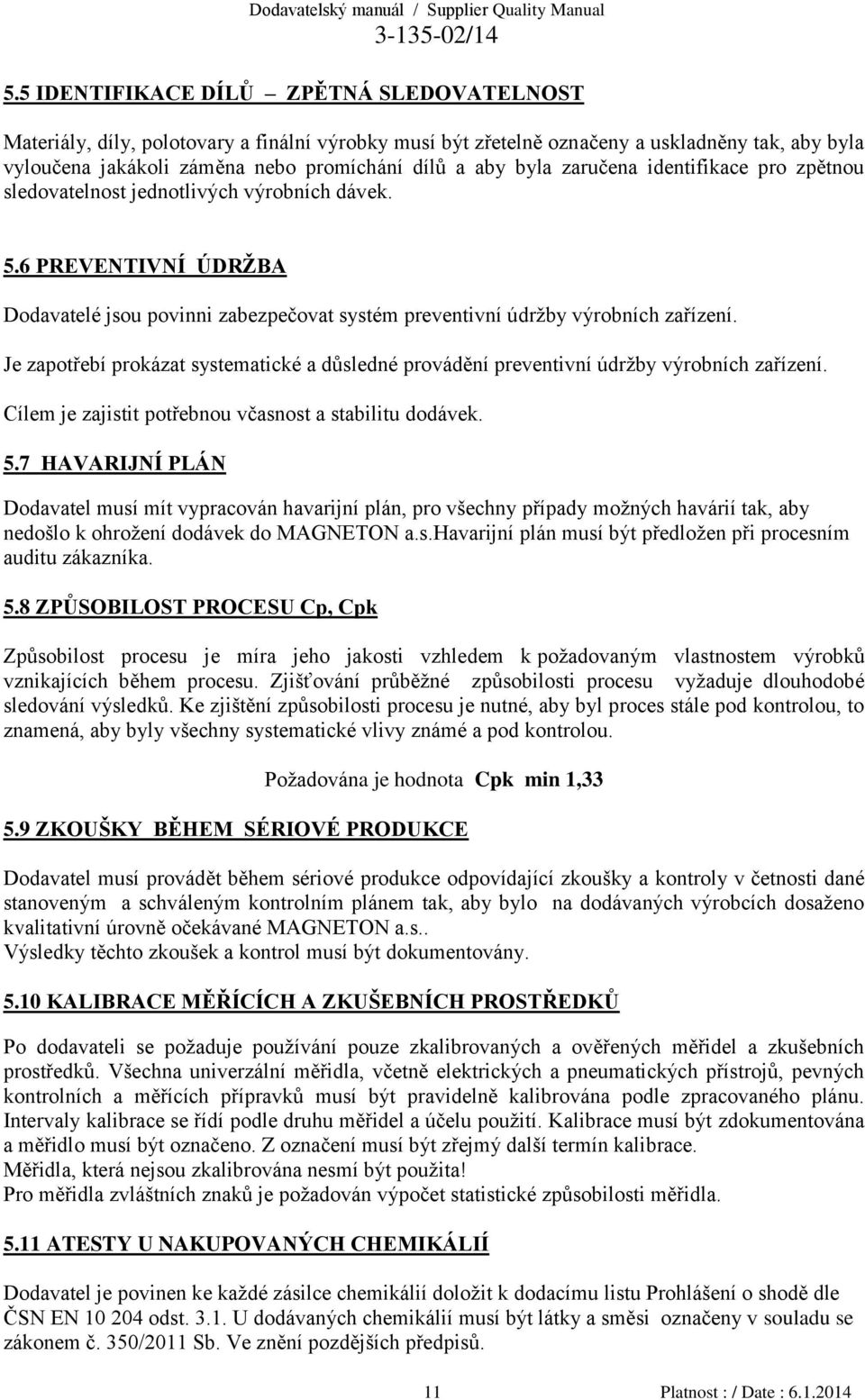 Je zapotřebí prokázat systematické a důsledné provádění preventivní údržby výrobních zařízení. Cílem je zajistit potřebnou včasnost a stabilitu dodávek. 5.