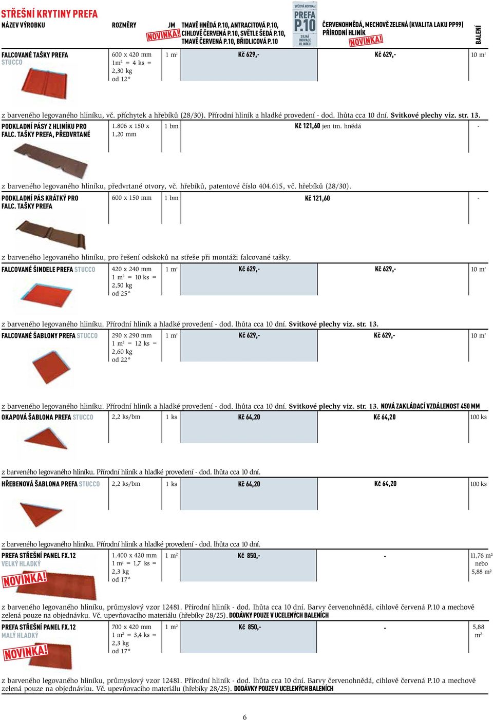 hliníku 1 m 2 Kč 629, Kč 629, m 2 Falcované tašky PREFA STUCCO 600 x 420 mm 1m 2 = 4 ks = 2,30 kg od 12 z barveného legovaného hliníku, vč. příchytek a hřebíků (28/30).