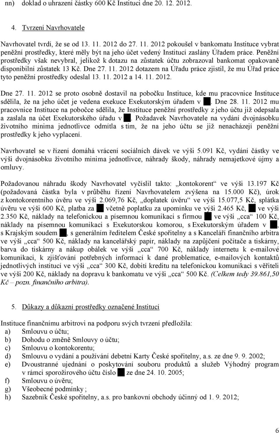 Peněžní prostředky však nevybral, jelikož k dotazu na zůstatek účtu zobrazoval bankomat opakovaně disponibilní zůstatek 13 Kč. Dne 27. 11.