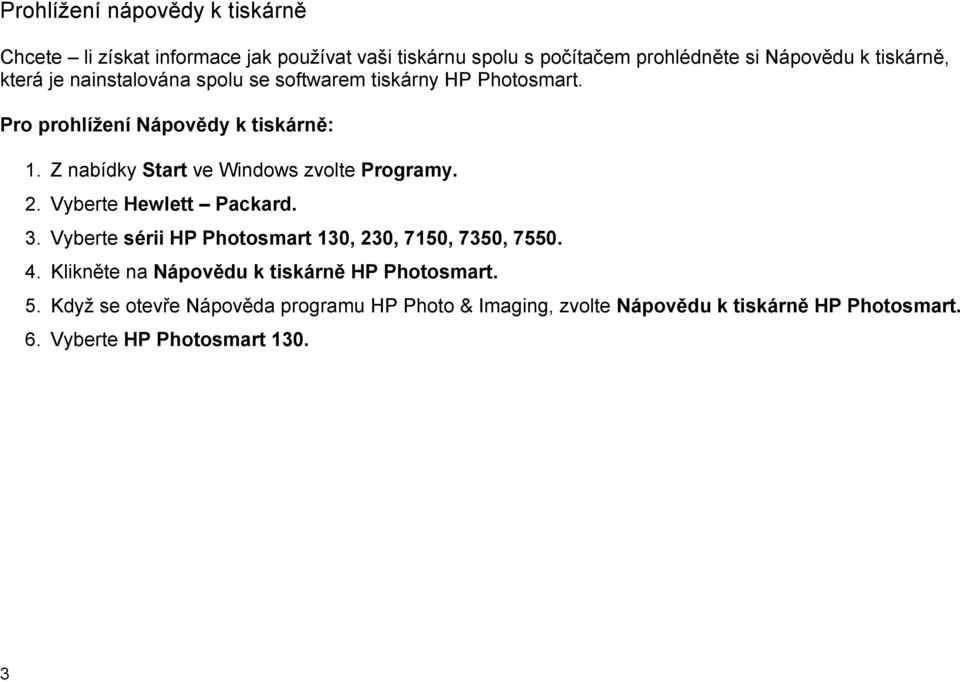 Z nabídky Start ve Windows zvolte Programy. 2. Vyberte Hewlett Packard. 3. Vyberte sérii HP Photosmart 130, 230, 7150, 7350, 7550. 4.