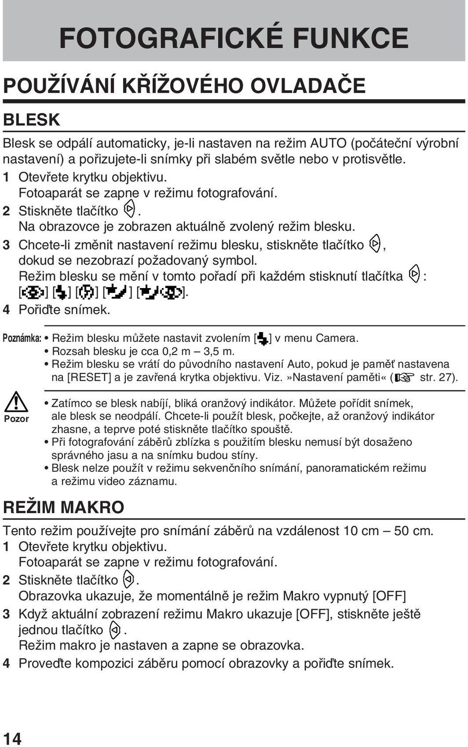 3 Chcete-li zmûnit nastavení reïimu blesku, stisknûte tlaãítko, dokud se nezobrazí poïadovan symbol. ReÏim blesku se mûní v tomto pofiadí pfii kaïdém stisknutí tlaãítka : [ ] [ ] [ ] [ ] [ ].