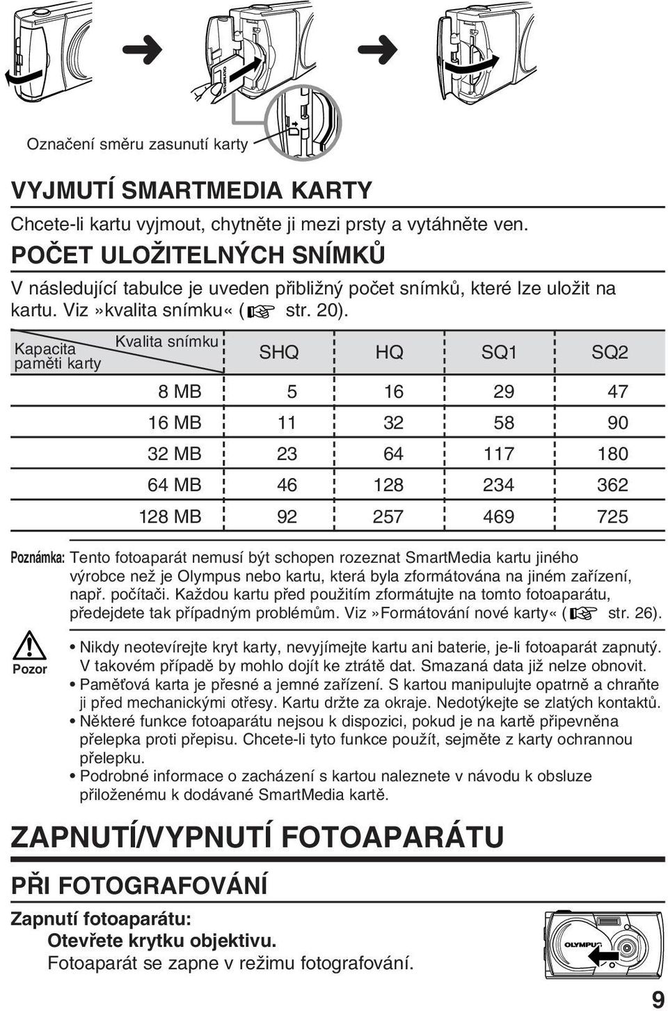 Kapacita pamûti karty Kvalita snímku SHQ HQ SQ1 SQ2 8 MB 5 16 29 47 16 MB 11 32 58 90 32 MB 23 64 117 180 64 MB 46 128 234 362 128 MB 92 257 469 725 Poznámka: Tento fotoaparát nemusí b t schopen