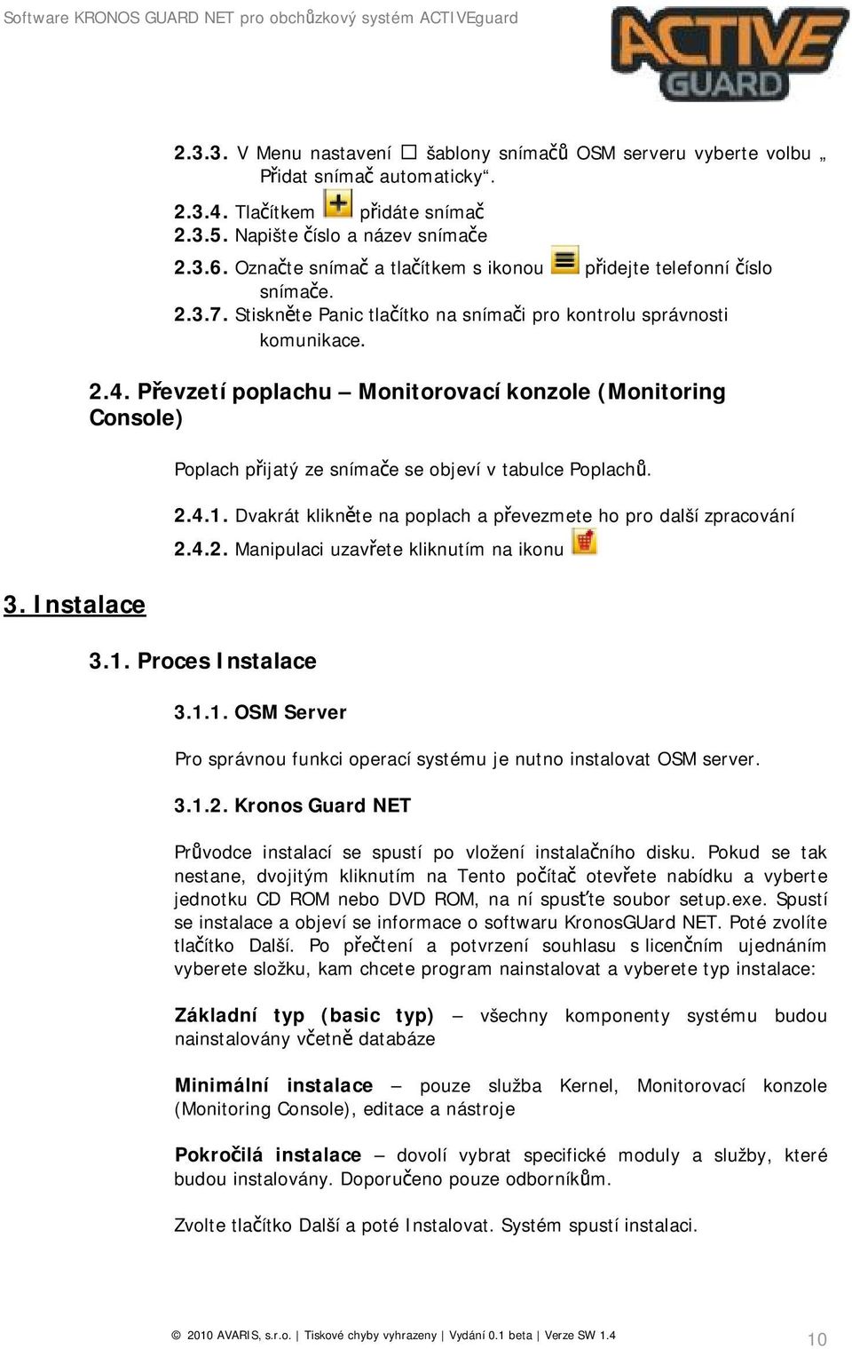 Převzetí poplachu Monitorovací konzole (Monitoring Console) Poplach přijatý ze snímače se objeví v tabulce Poplachů. 2.4.1. Dvakrát klikněte na poplach a převezmete ho pro další zpracování 2.4.2. Manipulaci uzavřete kliknutím na ikonu 3.