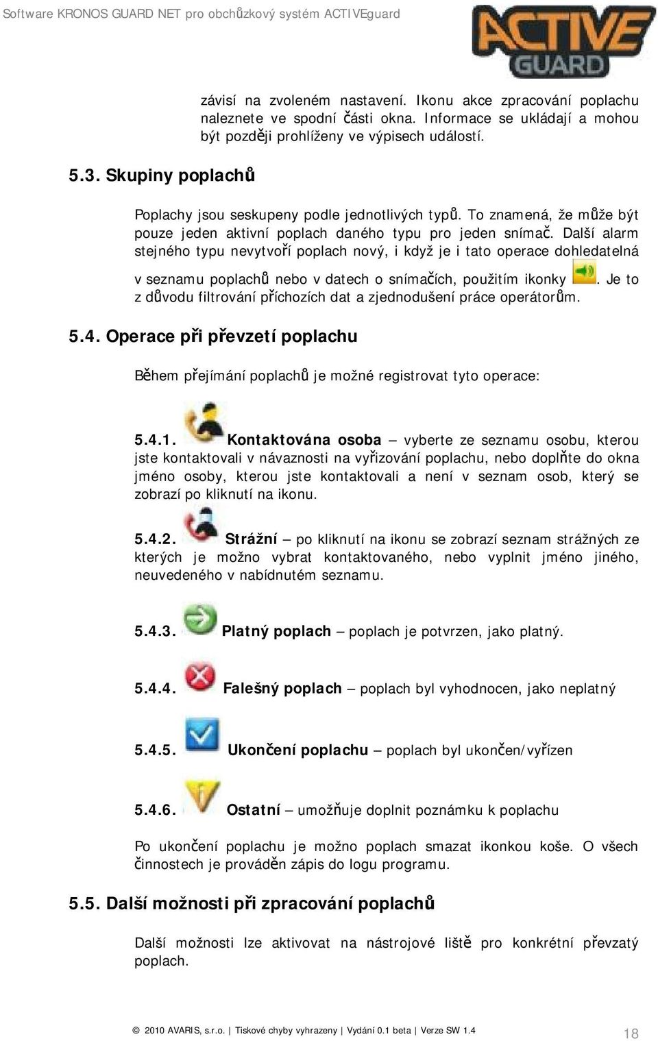 Další alarm stejného typu nevytvoří poplach nový, i když je i tato operace dohledatelná v seznamu poplachů nebo v datech o snímačích, použitím ikonky z důvodu filtrování příchozích dat a zjednodušení