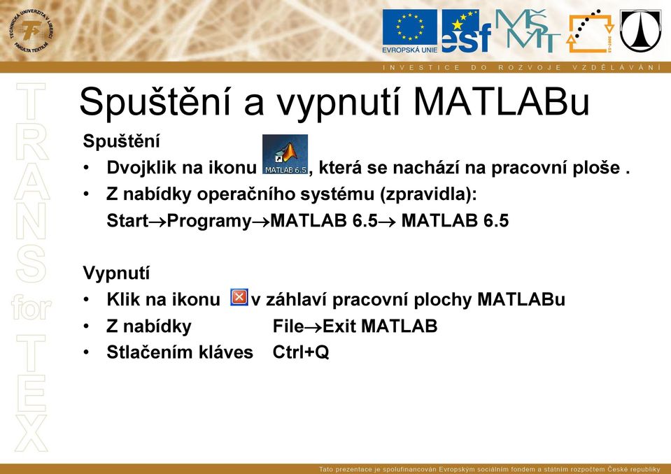 Z nabídky operačního systému (zpravidla): Start Programy MATLAB 6.