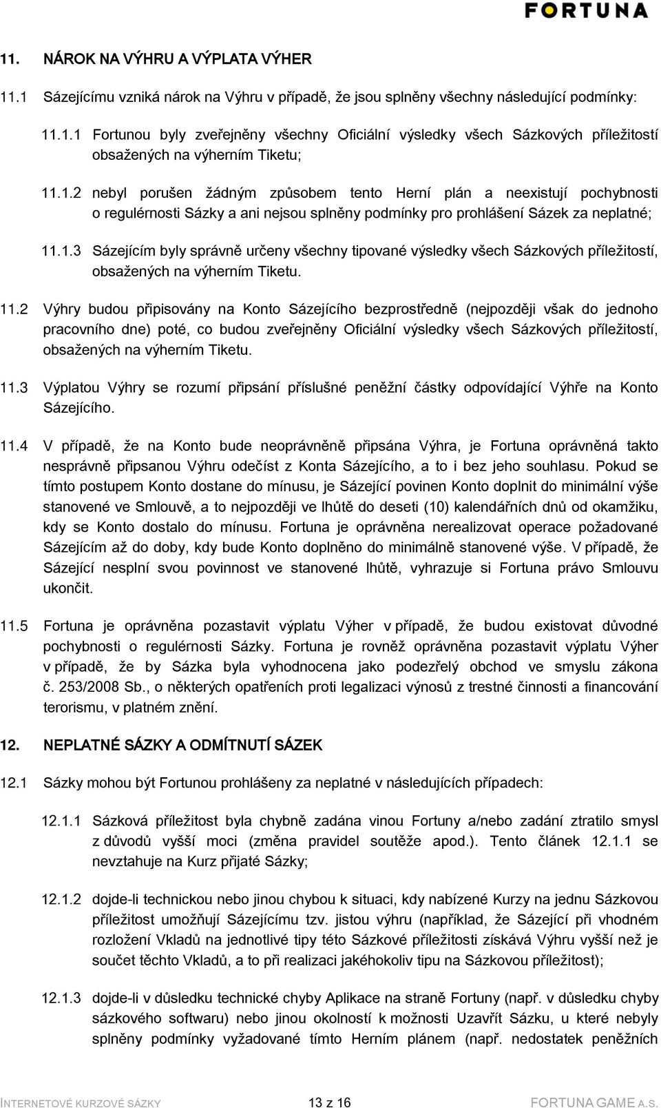 11.2 Výhry budou připisovány na Konto Sázejícího bezprostředně (nejpozději však do jednoho pracovního dne) poté, co budou zveřejněny Oficiální výsledky všech Sázkových příležitostí, obsažených na