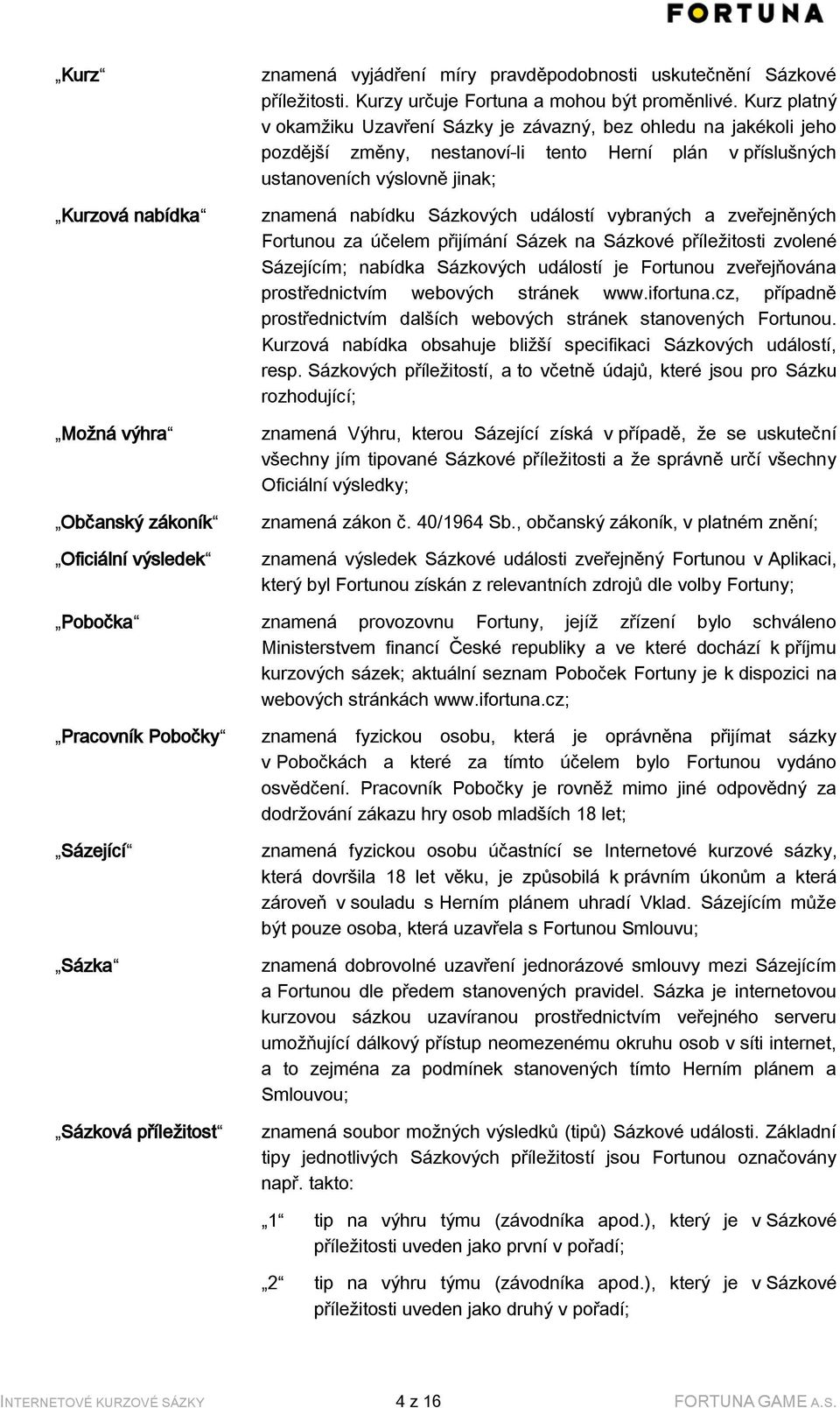 událostí vybraných a zveřejněných Fortunou za účelem přijímání Sázek na Sázkové příležitosti zvolené Sázejícím; nabídka Sázkových událostí je Fortunou zveřejňována prostřednictvím webových stránek