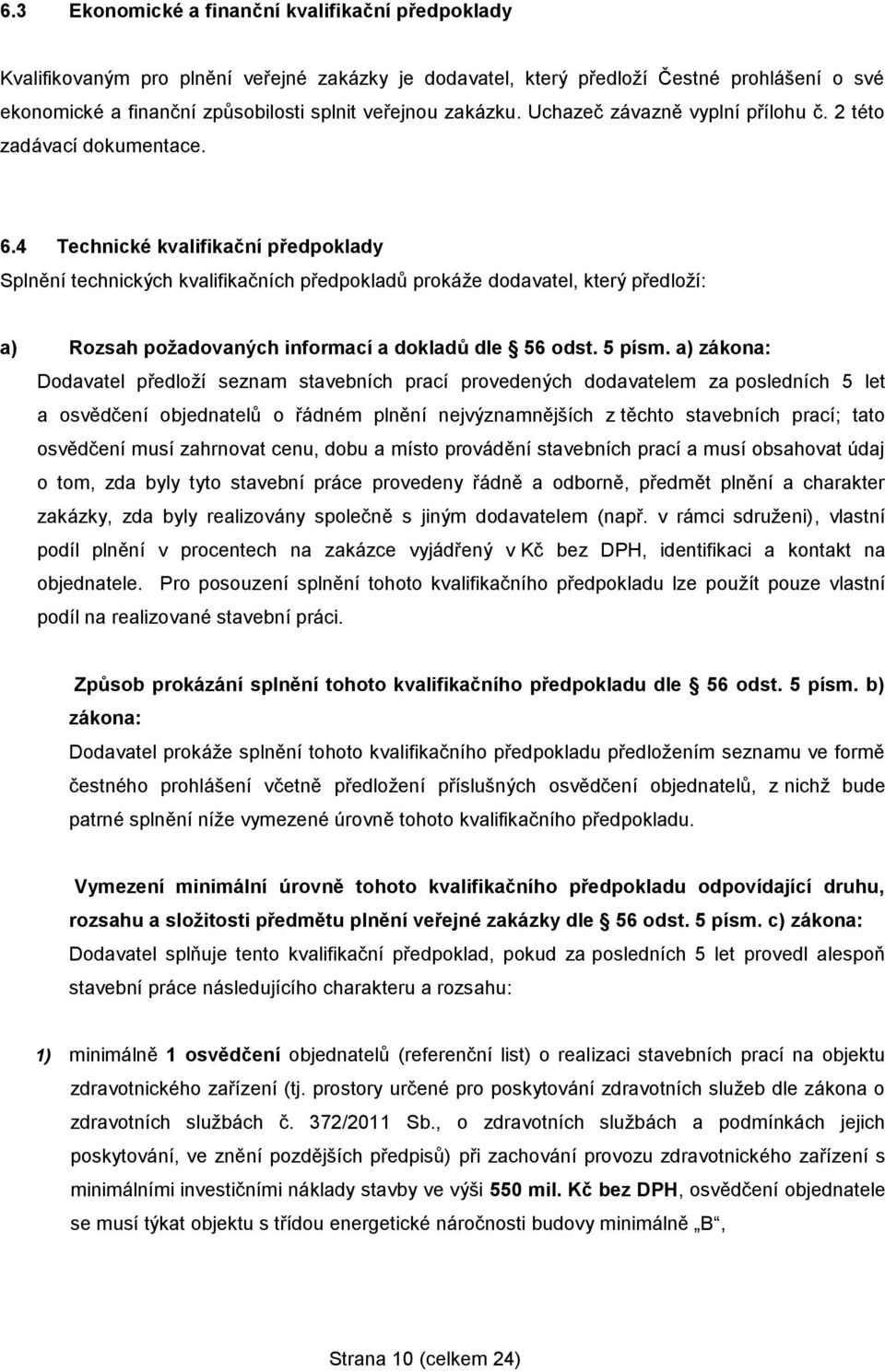 4 Technické kvalifikační předpoklady Splnění technických kvalifikačních předpokladů prokáže dodavatel, který předloží: a) Rozsah požadovaných informací a dokladů dle 56 odst. 5 písm.