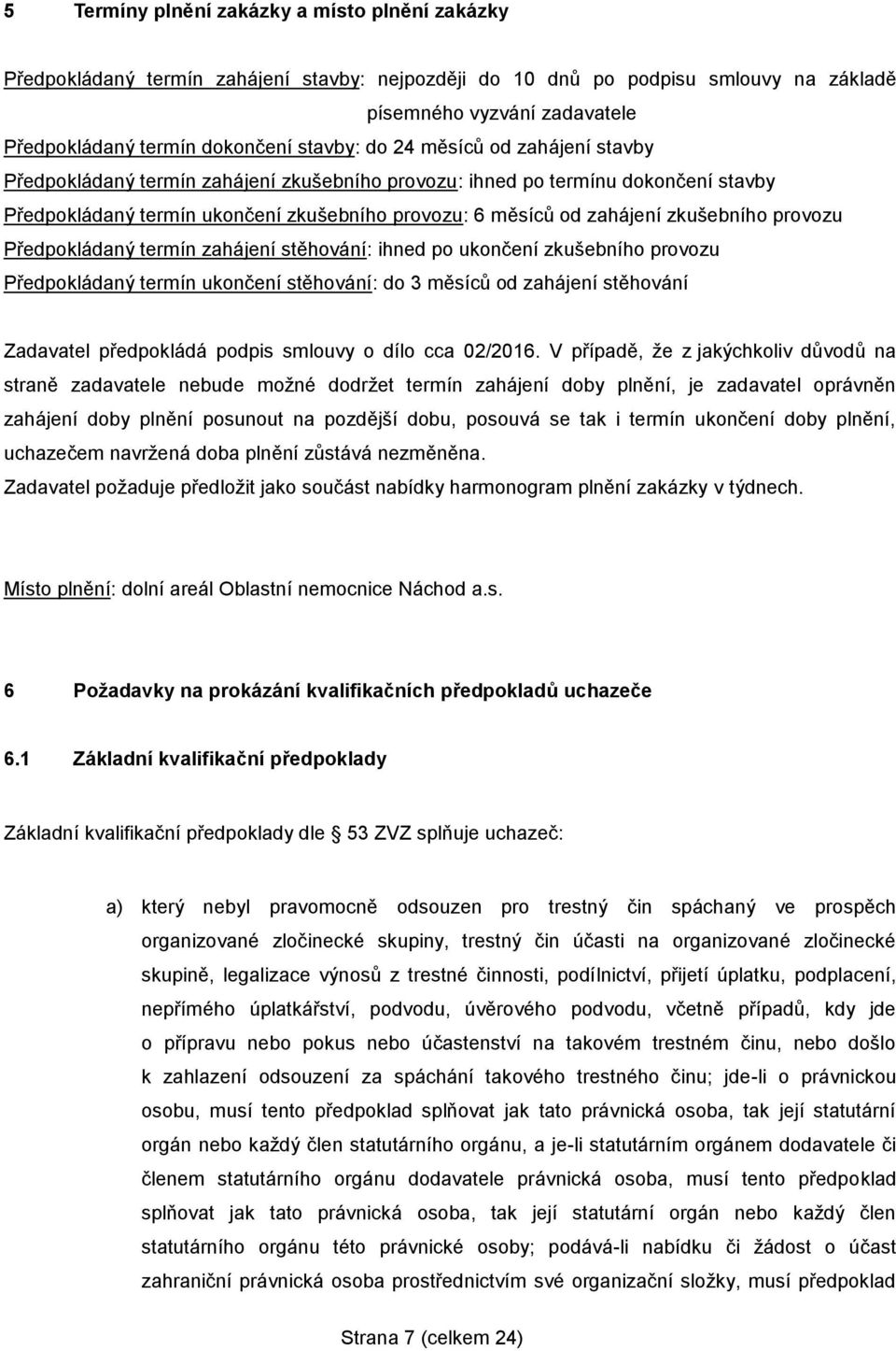 zkušebního provozu Předpokládaný termín zahájení stěhování: ihned po ukončení zkušebního provozu Předpokládaný termín ukončení stěhování: do 3 měsíců od zahájení stěhování Zadavatel předpokládá