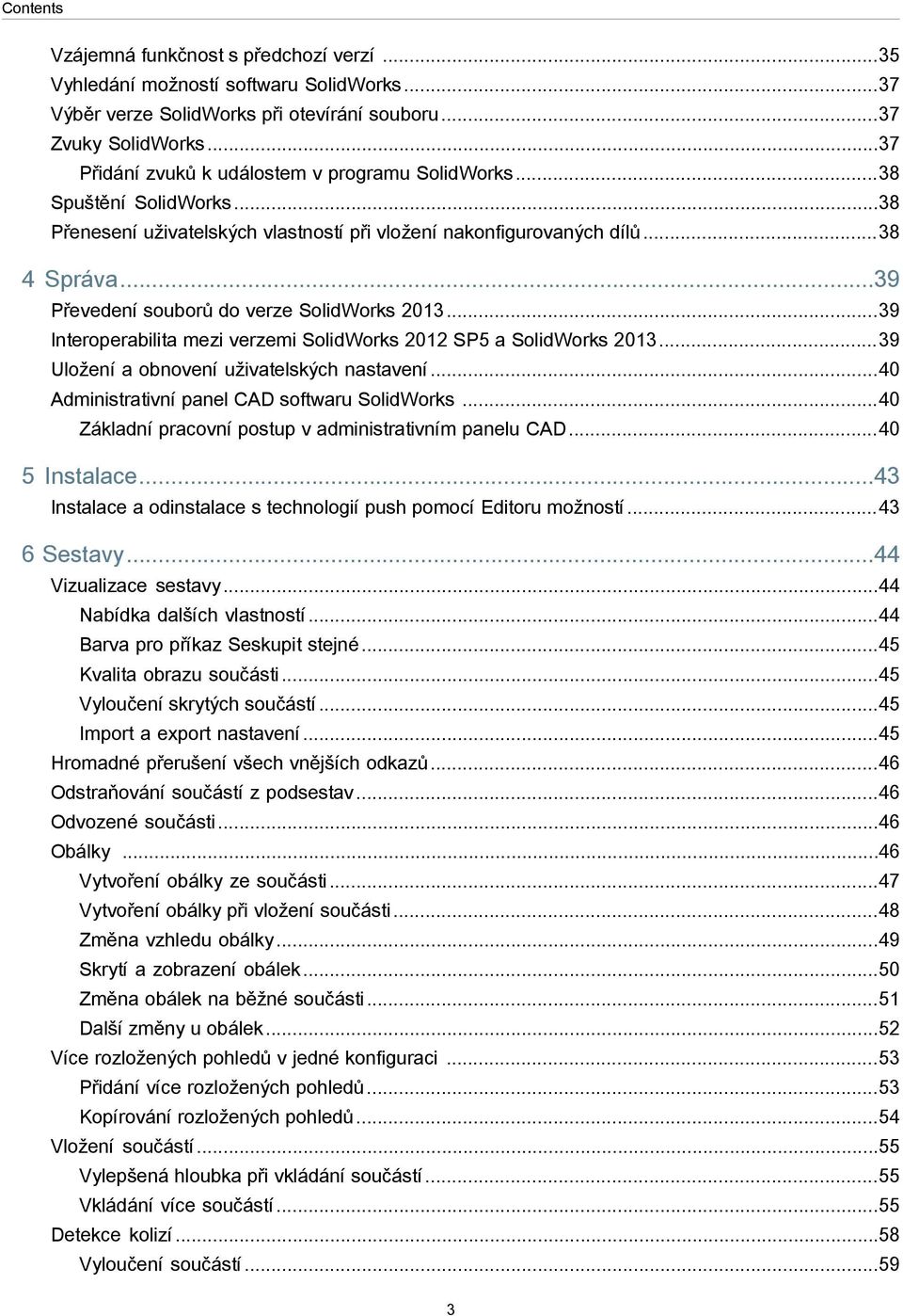 ..39 Převedení souborů do verze SolidWorks 2013...39 Interoperabilita mezi verzemi SolidWorks 2012 SP5 a SolidWorks 2013...39 Uložení a obnovení uživatelských nastavení.