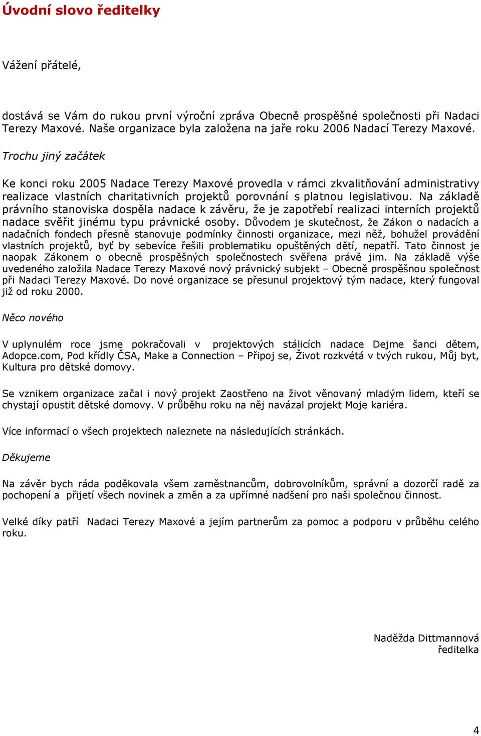 Trochu jiný začátek Ke konci roku 2005 Nadace Terezy Maxové provedla v rámci zkvalitňování administrativy realizace vlastních charitativních projektů porovnání s platnou legislativou.