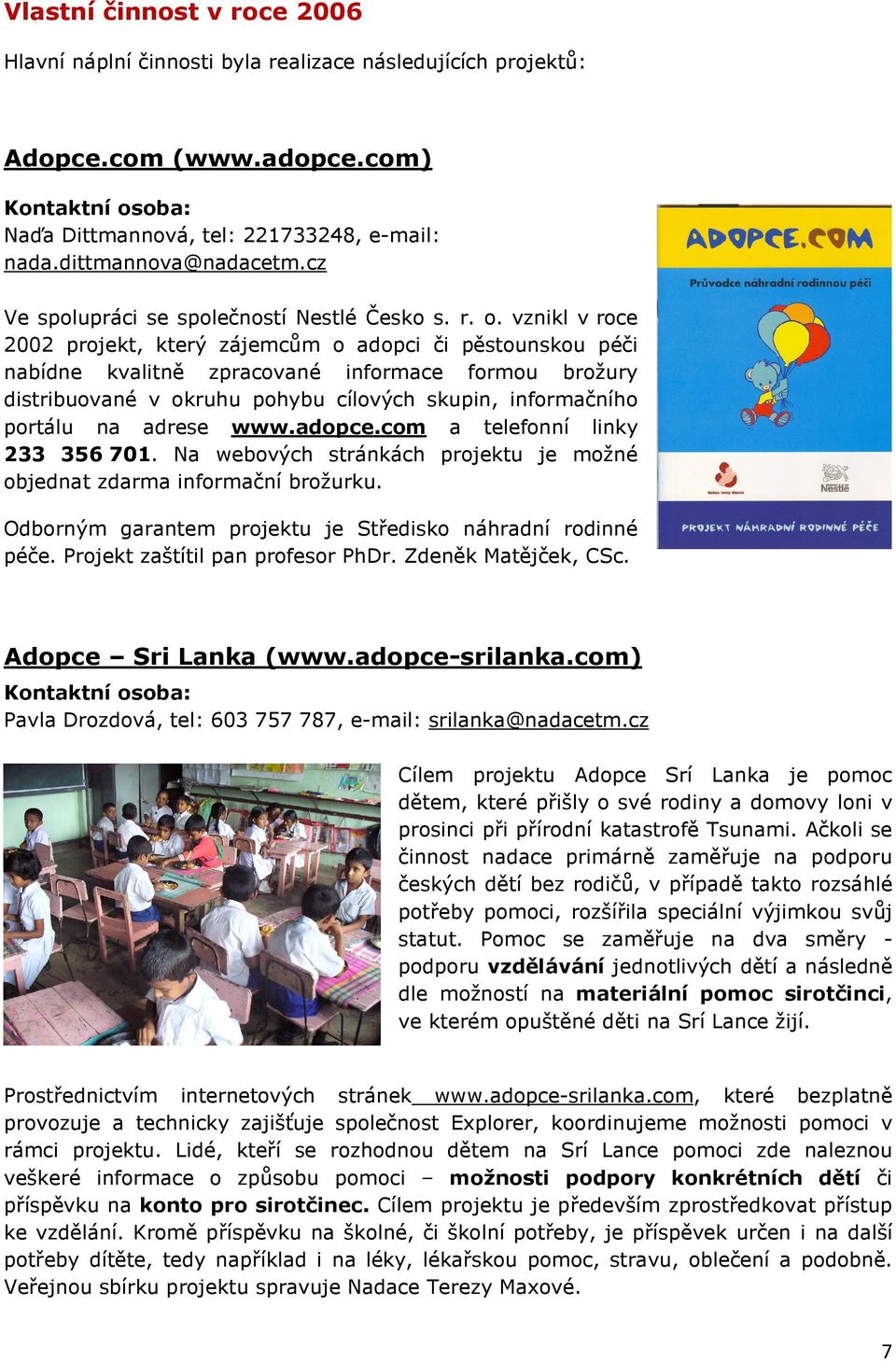 vznikl v roce 2002 projekt, který zájemcům o adopci či pěstounskou péči nabídne kvalitně zpracované informace formou brožury distribuované v okruhu pohybu cílových skupin, informačního portálu na