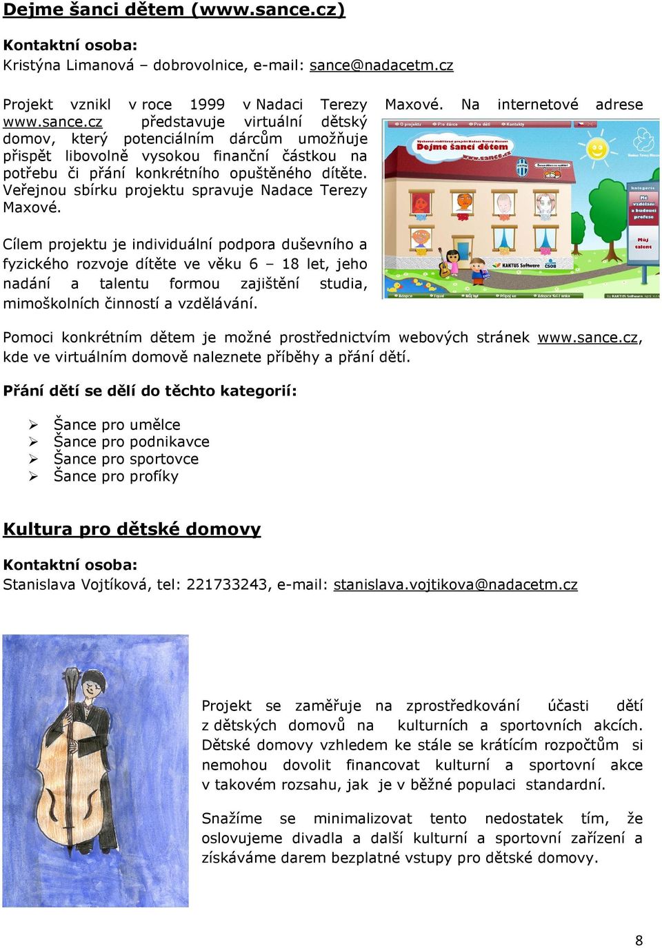 Cílem projektu je individuální podpora duševního a fyzického rozvoje dítěte ve věku 6 18 let, jeho nadání a talentu formou zajištění studia, mimoškolních činností a vzdělávání.