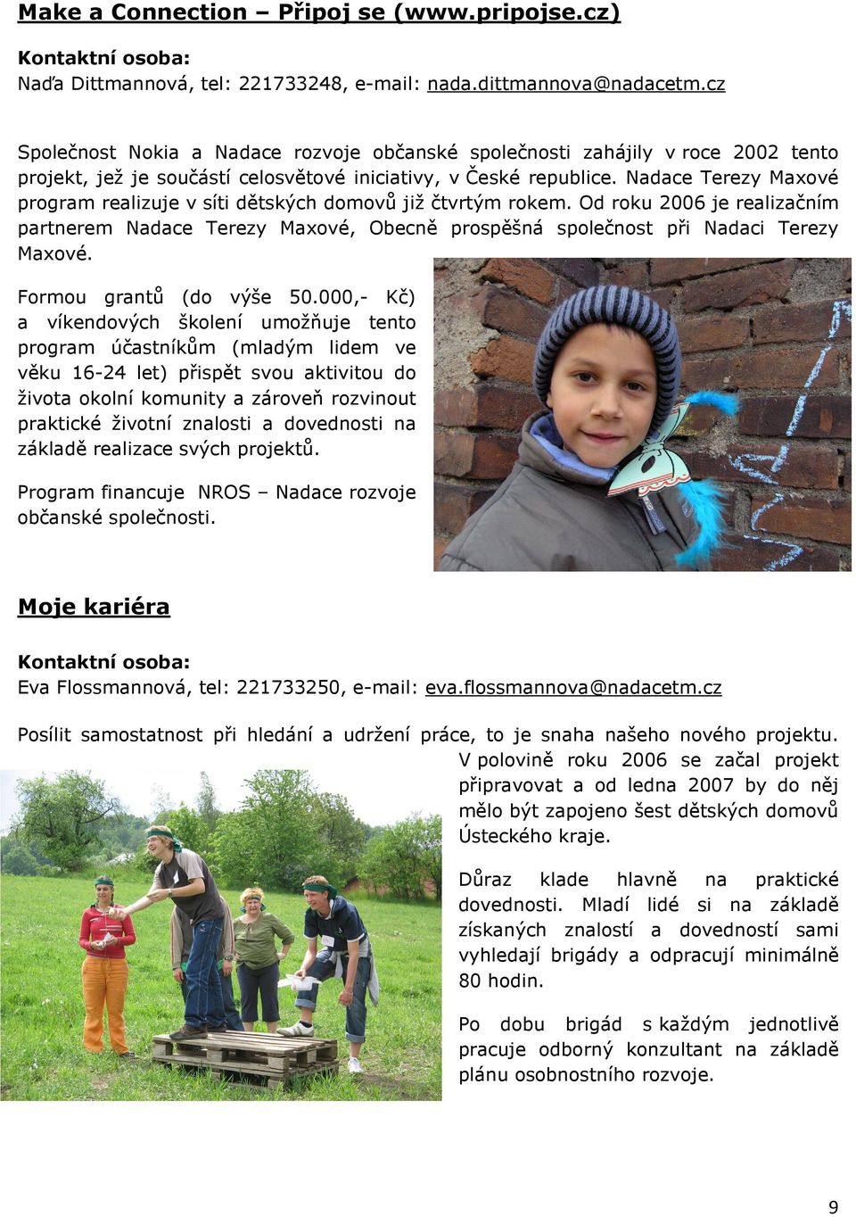 Nadace Terezy Maxové program realizuje v síti dětských domovů již čtvrtým rokem. Od roku 2006 je realizačním partnerem Nadace Terezy Maxové, Obecně prospěšná společnost při Nadaci Terezy Maxové.