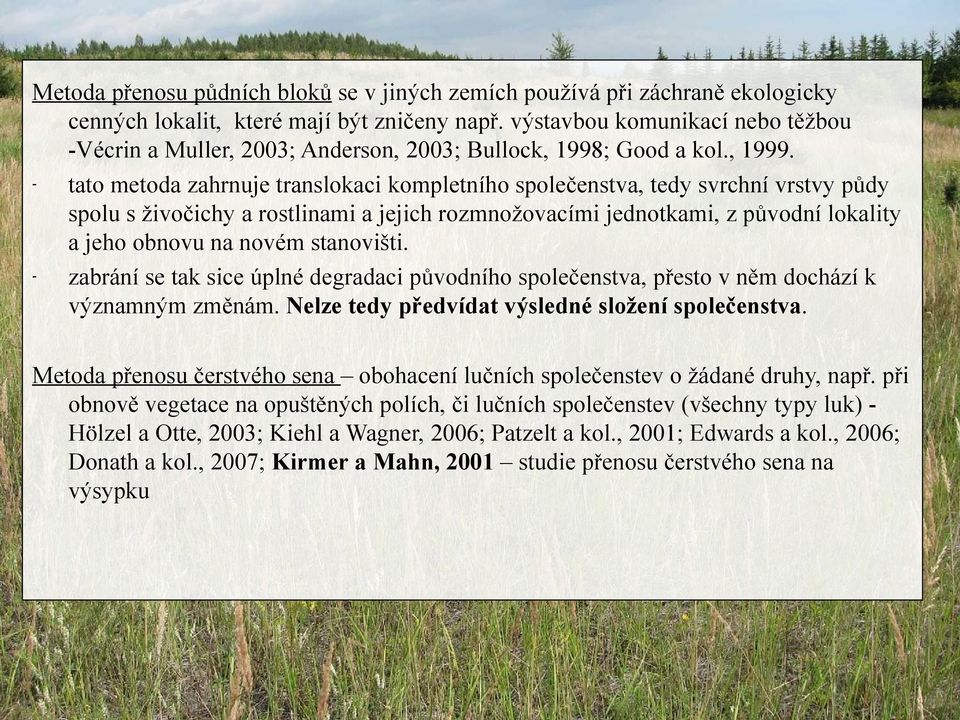 tato metoda zahrnuje translokaci kompletního společenstva, tedy svrchní vrstvy půdy spolu s živočichy a rostlinami a jejich rozmnožovacími jednotkami, z původní lokality a jeho obnovu na novém