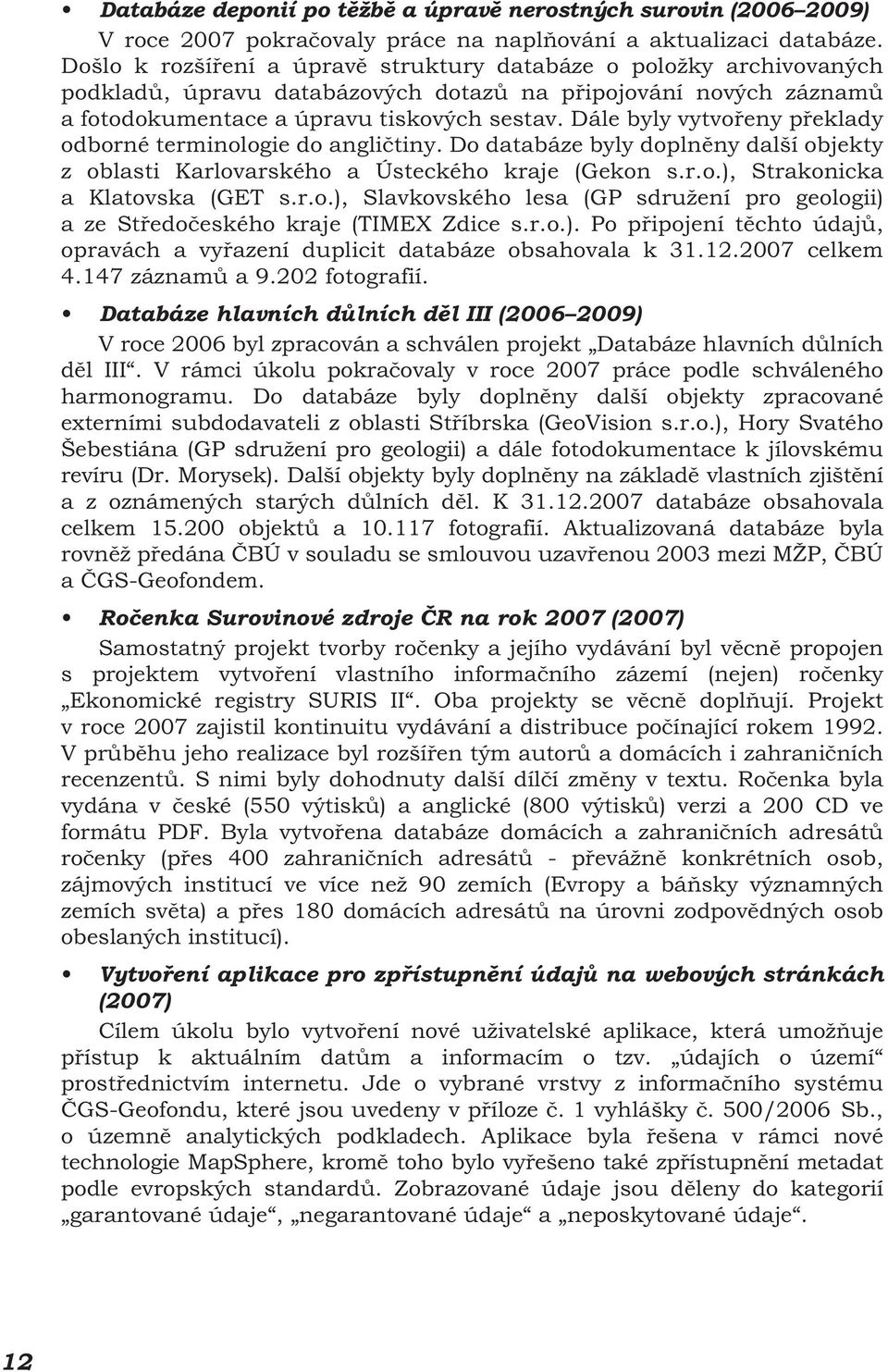 Dále byly vytvořeny překlady odborné terminologie do angličtiny. Do databáze byly doplněny další objekty z oblasti Karlovarského a Ústeckého kraje (Gekon s.r.o.), Strakonicka a Klatovska (GET s.r.o.), Slavkovského lesa (GP sdružení pro geologii) a ze Středočeského kraje (TIMEX Zdice s.