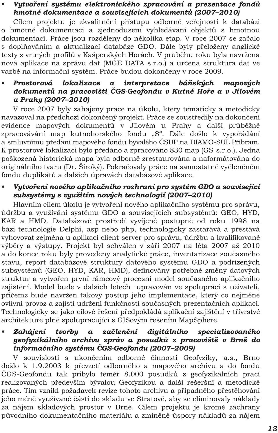 Dále byly přeloženy anglické texty z vrtných profilů v Kašperských Horách. V průběhu roku byla navržena nová aplikace na správu dat (MGE DATA s.r.o.) a určena struktura dat ve vazbě na informační systém.