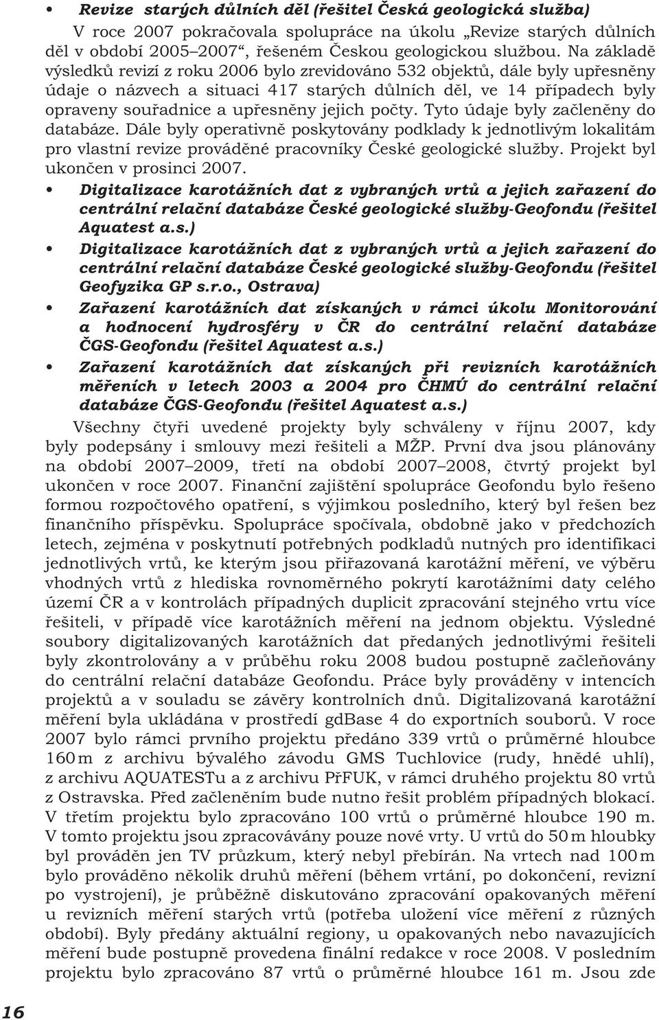 počty. Tyto údaje byly začleněny do databáze. Dále byly operativně poskytovány podklady k jednotlivým lokalitám pro vlastní revize prováděné pracovníky České geologické služby.