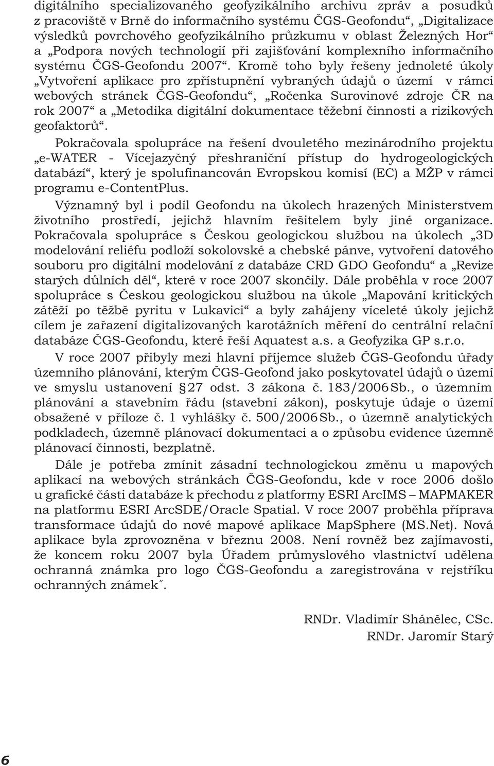Kromě toho byly řešeny jednoleté úkoly Vytvoření aplikace pro zpřístupnění vybraných údajů o území v rámci webových stránek ČGS-Geofondu, Ročenka Surovinové zdroje ČR na rok 2007 a Metodika digitální