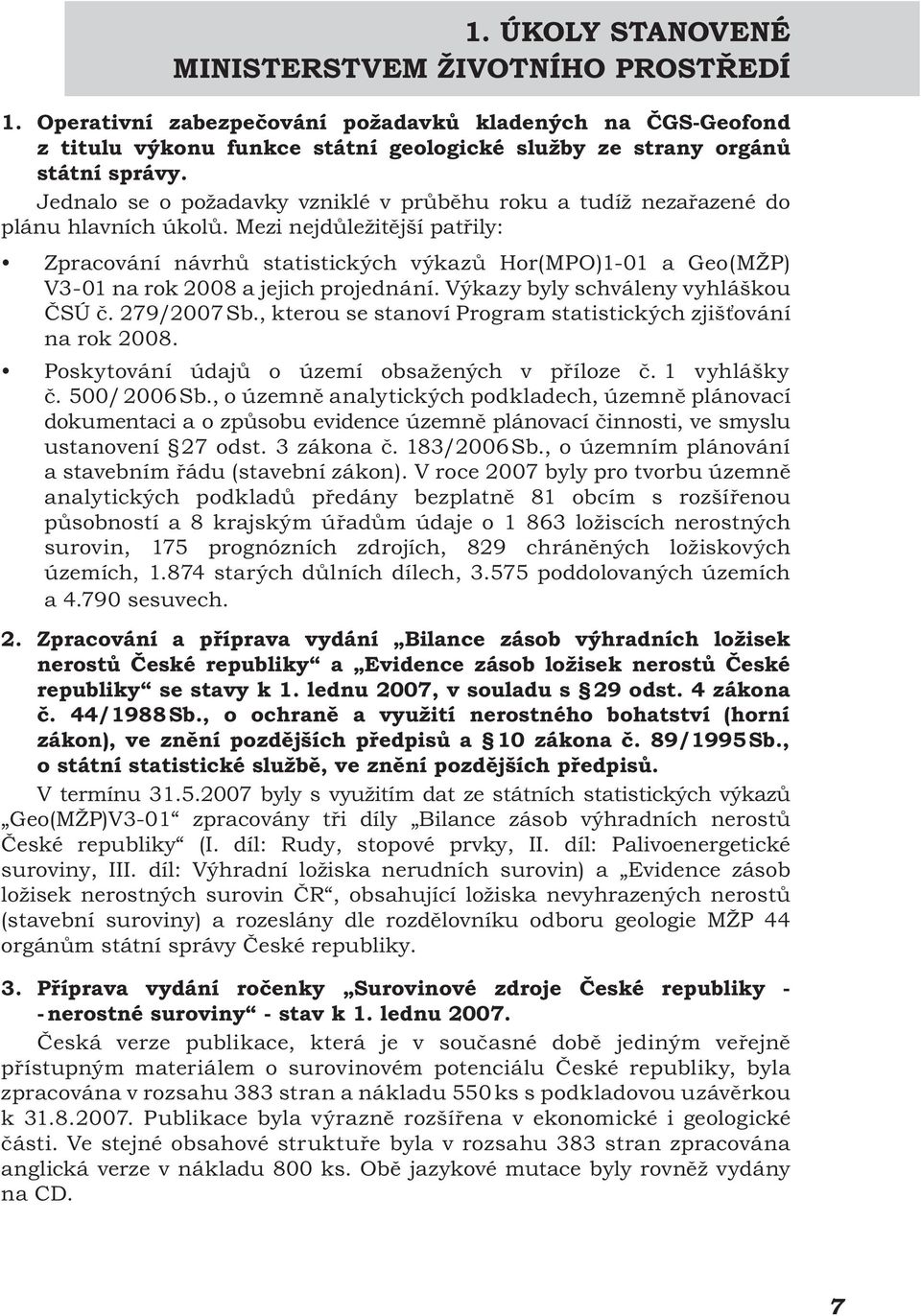 Mezi nejdůležitější patřily: Zpracování návrhů statistických výkazů Hor(MPO)1-01 a Geo(MŽP) V3-01 na rok 2008 a jejich projednání. Výkazy byly schváleny vyhláškou ČSÚ č. 279/2007 Sb.