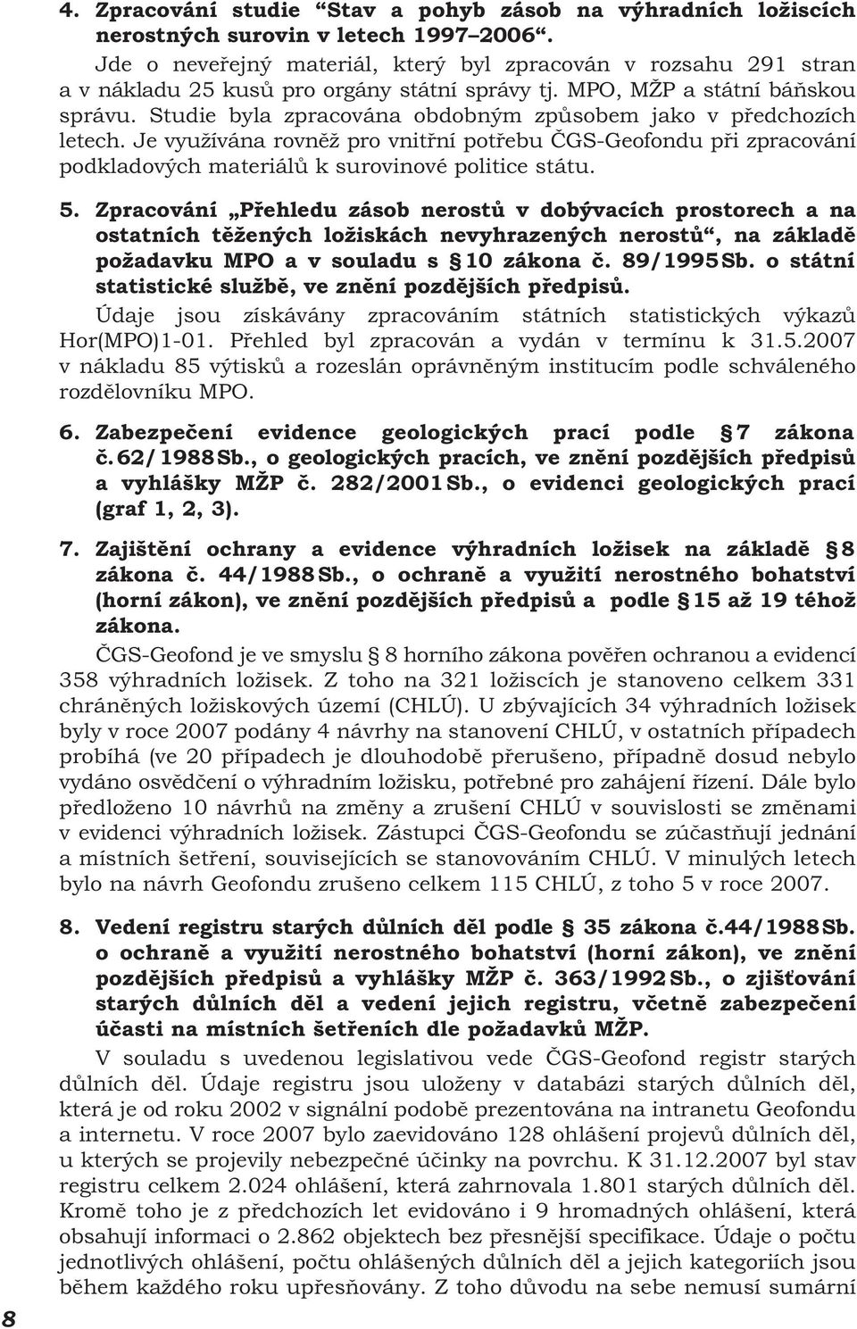 Studie byla zpracována obdobným způsobem jako v předchozích letech. Je využívána rovněž pro vnitřní potřebu ČGS-Geofondu při zpracování podkladových materiálů k surovinové politice státu. 5.