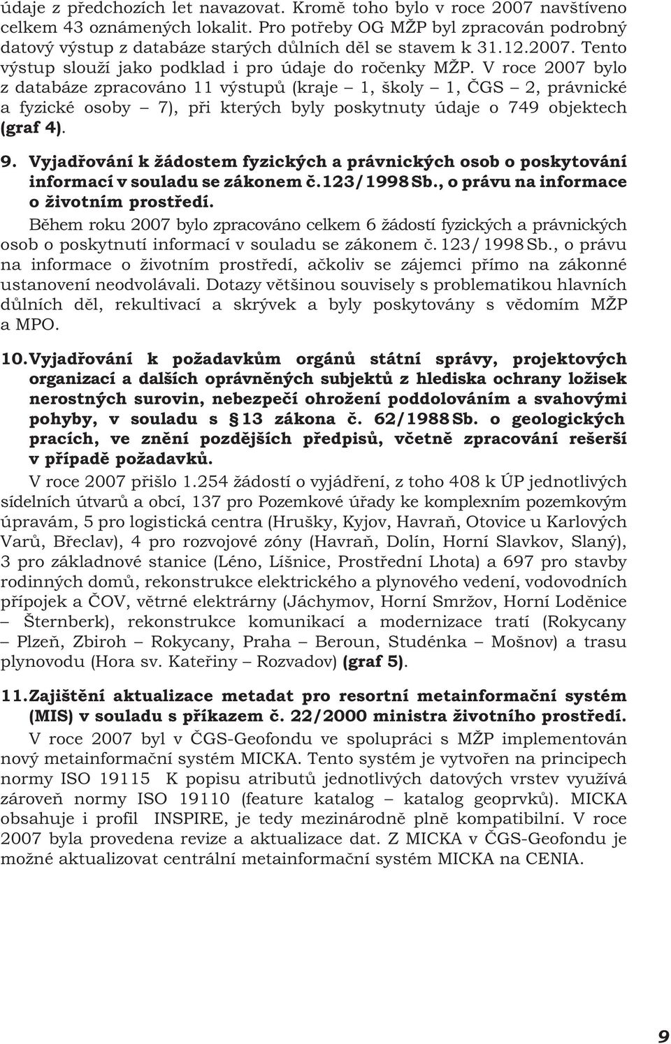 V roce 2007 bylo z databáze zpracováno 11 výstupů (kraje 1, školy 1, ČGS 2, právnické a fyzické osoby 7), při kterých byly poskytnuty údaje o 749 objektech (graf 4). 9.
