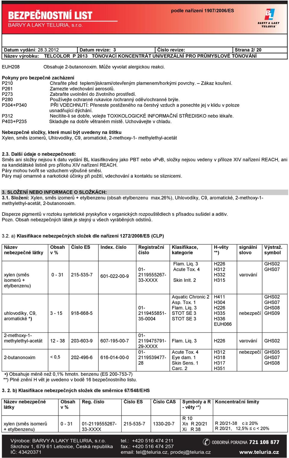 P280 Používejte ochranné rukavice /ochranný oděv/ochranné brýle. P304+P340 PŘI VDECHNUTÍ: Přeneste postiženého na čerstvý vzduch a ponechte jej v klidu v poloze usnadňující dýchání.
