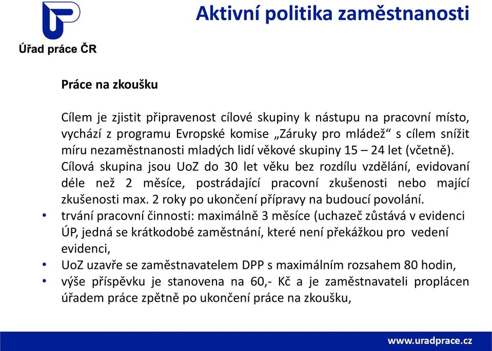 Cílová skupina jsou UoZ do 30 let věku bez rozdílu vzdělání, evidovaní déle než 2 měsíce, postrádající pracovní zkušenosti nebo mající zkušenosti max. 2 roky po ukončení přípravy na budoucí povolání.