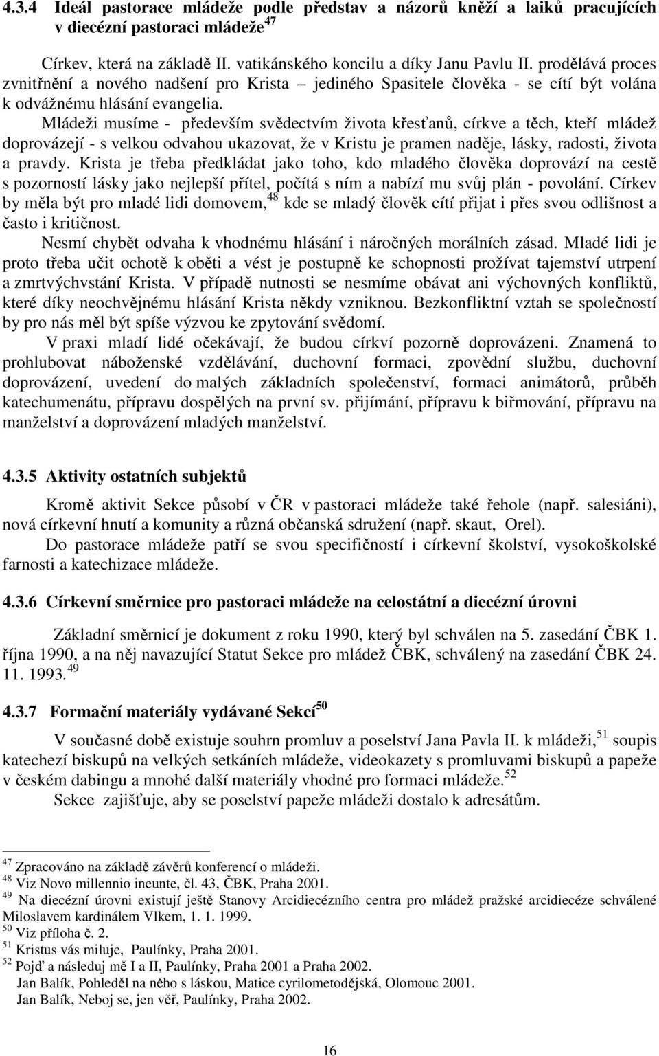 Mládeži musíme - především svědectvím života křesťanů, církve a těch, kteří mládež doprovázejí - s velkou odvahou ukazovat, že v Kristu je pramen naděje, lásky, radosti, života a pravdy.