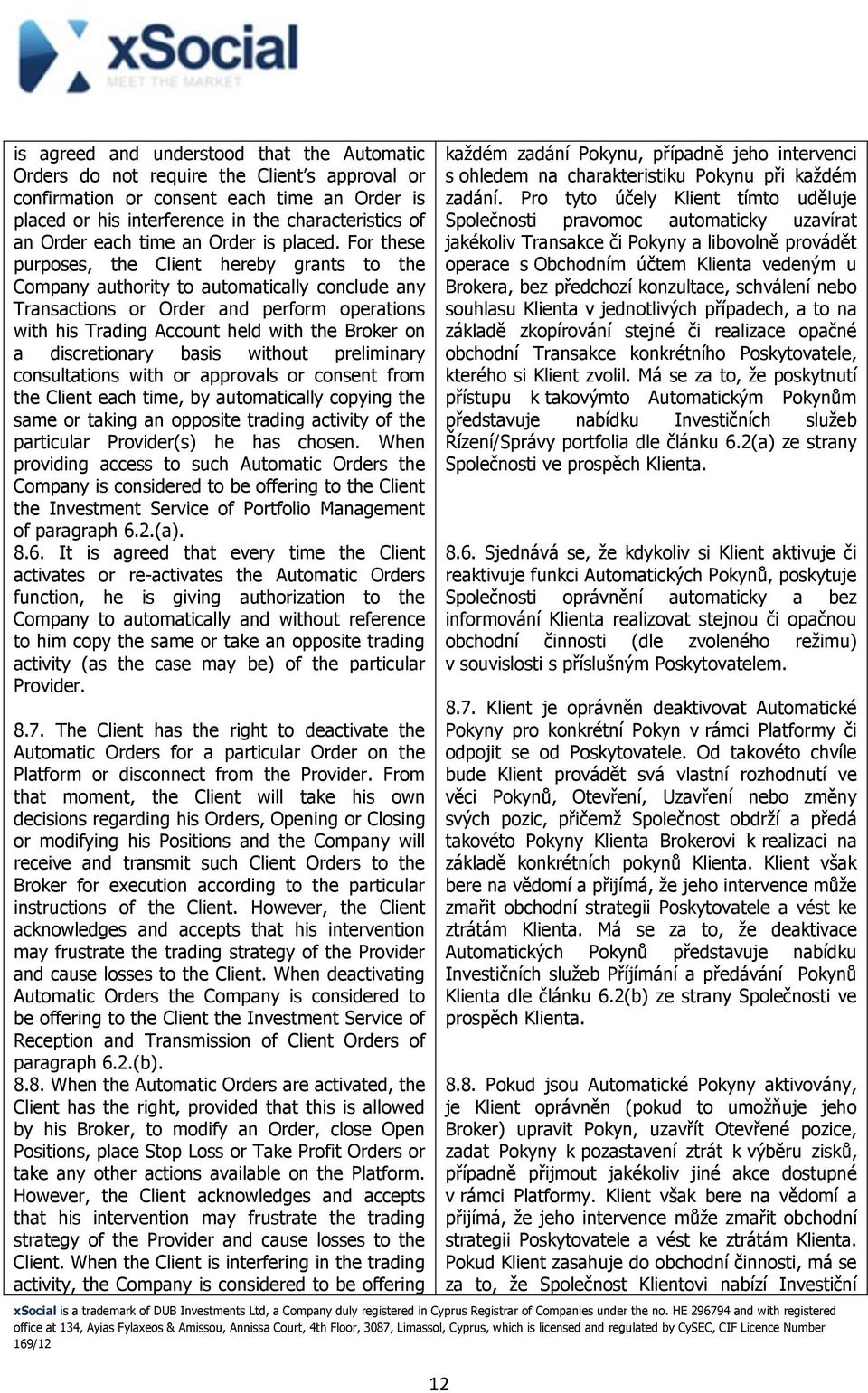 For these purposes, the Client hereby grants to the Company authority to automatically conclude any Transactions or Order and perform operations with his Trading Account held with the Broker on a