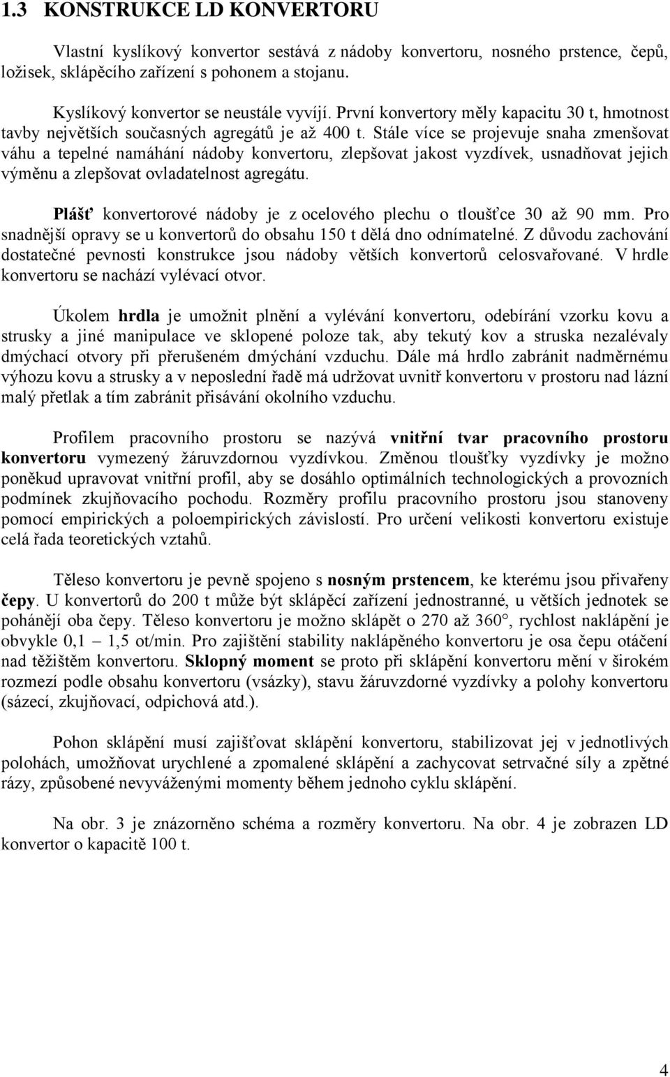 Stále více se projevuje snaha zmenšovat váhu a tepelné namáhání nádoby konvertoru, zlepšovat jakost vyzdívek, usnadňovat jejich výměnu a zlepšovat ovladatelnost agregátu.