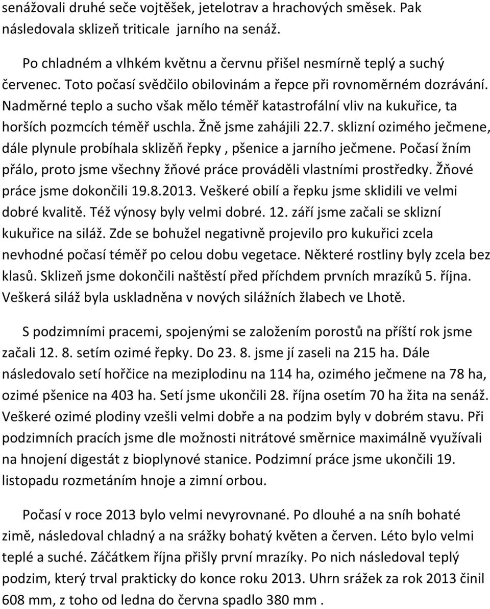 sklizní ozimého ječmene, dále plynule probíhala sklizěň řepky, pšenice a jarního ječmene. Počasí žním přálo, proto jsme všechny žňové práce prováděli vlastními prostředky.