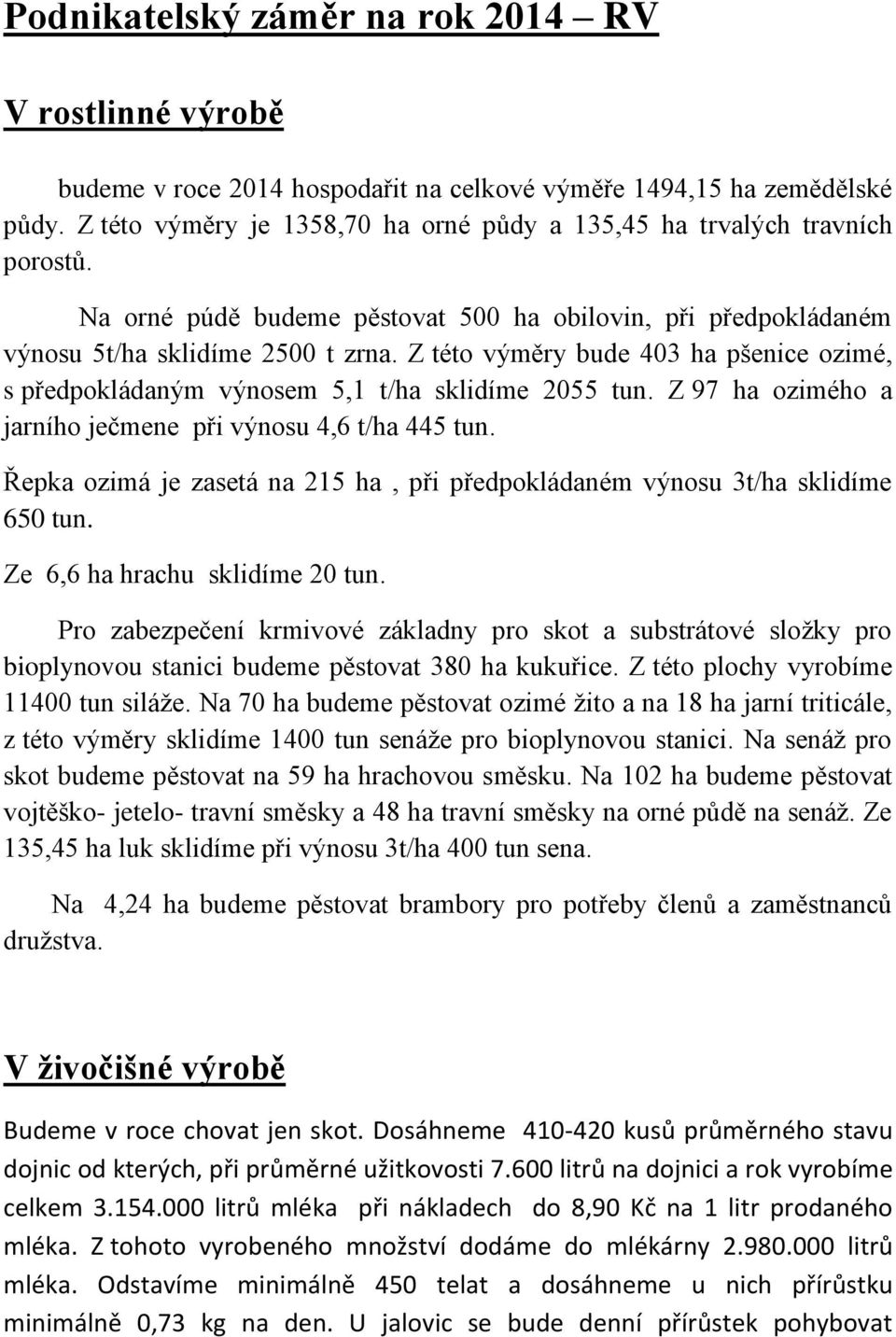 Z této výměry bude 403 ha pšenice ozimé, s předpokládaným výnosem 5,1 t/ha sklidíme 2055 tun. Z 97 ha ozimého a jarního ječmene při výnosu 4,6 t/ha 445 tun.