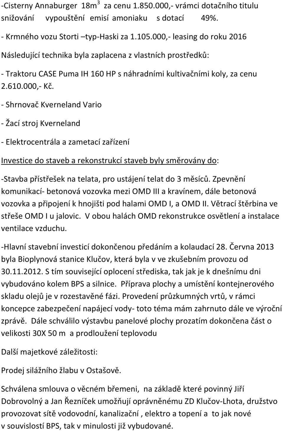 - Shrnovač Kverneland Vario - Žací stroj Kverneland - Elektrocentrála a zametací zařízení Investice do staveb a rekonstrukcí staveb byly směrovány do: -Stavba přístřešek na telata, pro ustájení telat