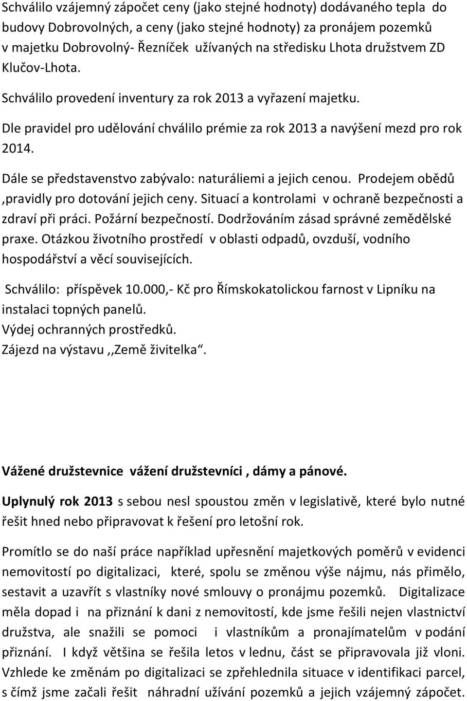 Dále se představenstvo zabývalo: naturáliemi a jejich cenou. Prodejem obědů,pravidly pro dotování jejich ceny. Situací a kontrolami v ochraně bezpečnosti a zdraví při práci. Požární bezpečností.