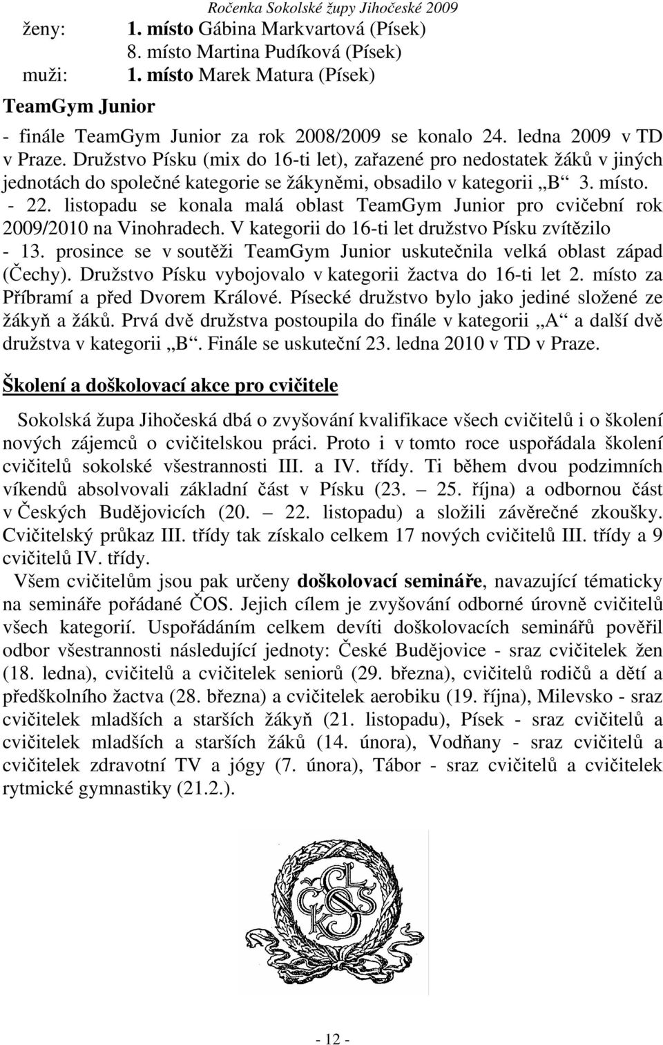 Družstvo Písku (mix do 16-ti let), zařazené pro nedostatek žáků v jiných jednotách do společné kategorie se žákyněmi, obsadilo v kategorii B 3. místo. - 22.