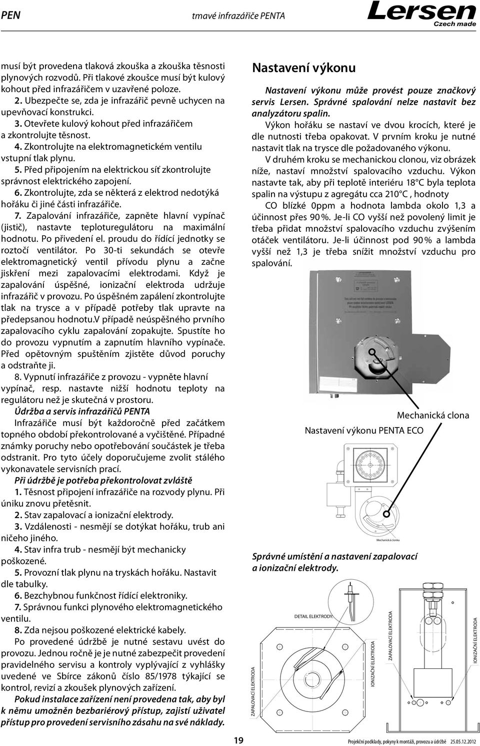 Zkontrolujte na elektromagnetickém ventilu vstupní tlak plynu. 5. Před připojením na elektrickou síť zkontrolujte správnost elektrického zapojení. 6.