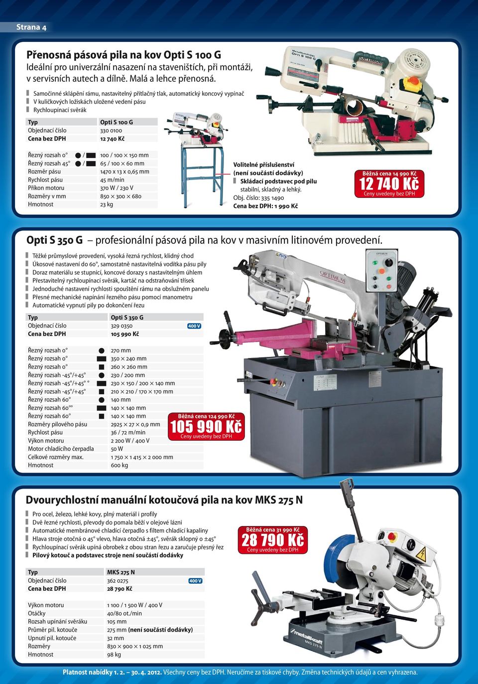 Řezný rozsah 0 / 100 / 100 150 mm Řezný rozsah 45 / 65 / 100 60 mm Rozměr pásu 1470 x 13 x 0,65 mm Rychlost pásu 45 m/min 370 W / 230 V Rozměry v mm 850 300 680 23 kg Volitelné příslušenství (není