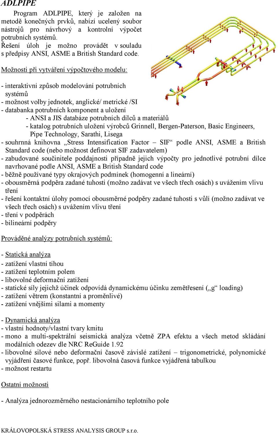 Možnosti při vytváření výpočtového modelu: - interaktivní způsob modelování potrubních systémů - možnost volby jednotek, anglické/ metrické /SI - databanka potrubních komponent a uložení - ANSI a JIS