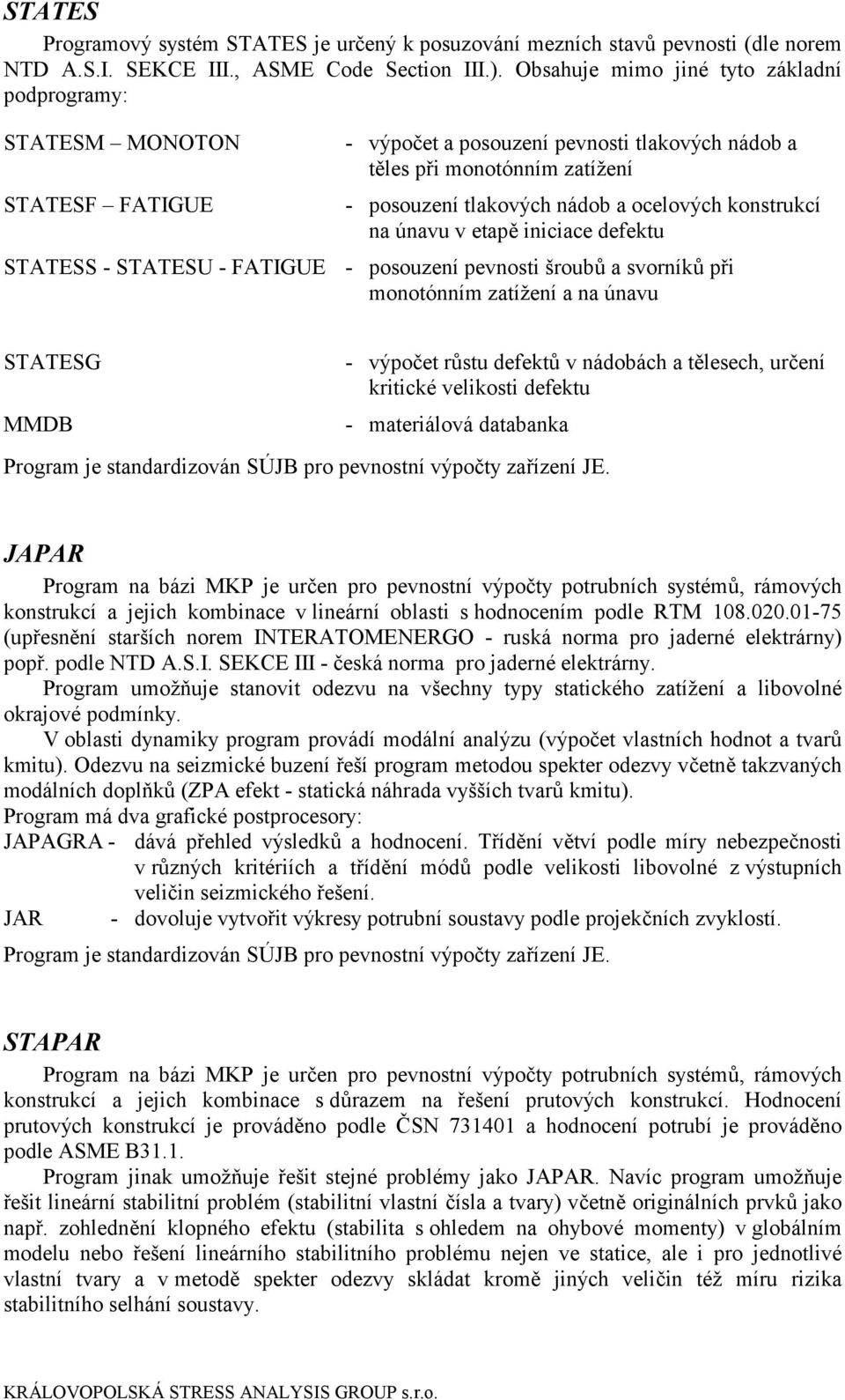 konstrukcí na únavu v etapě iniciace defektu STATESS - STATESU - FATIGUE - posouzení pevnosti šroubů a svorníků při monotónním zatížení a na únavu STATESG MMDB - výpočet růstu defektů v nádobách a