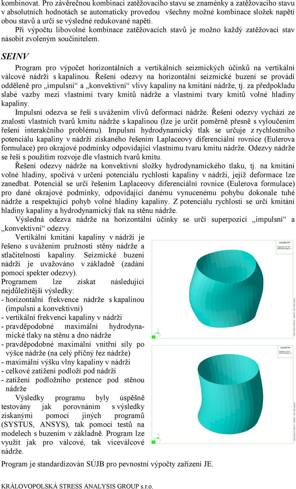 redukované napětí. Při výpočtu libovolné kombinace zatěžovacích stavů je možno každý zatěžovací stav násobit zvoleným součinitelem.