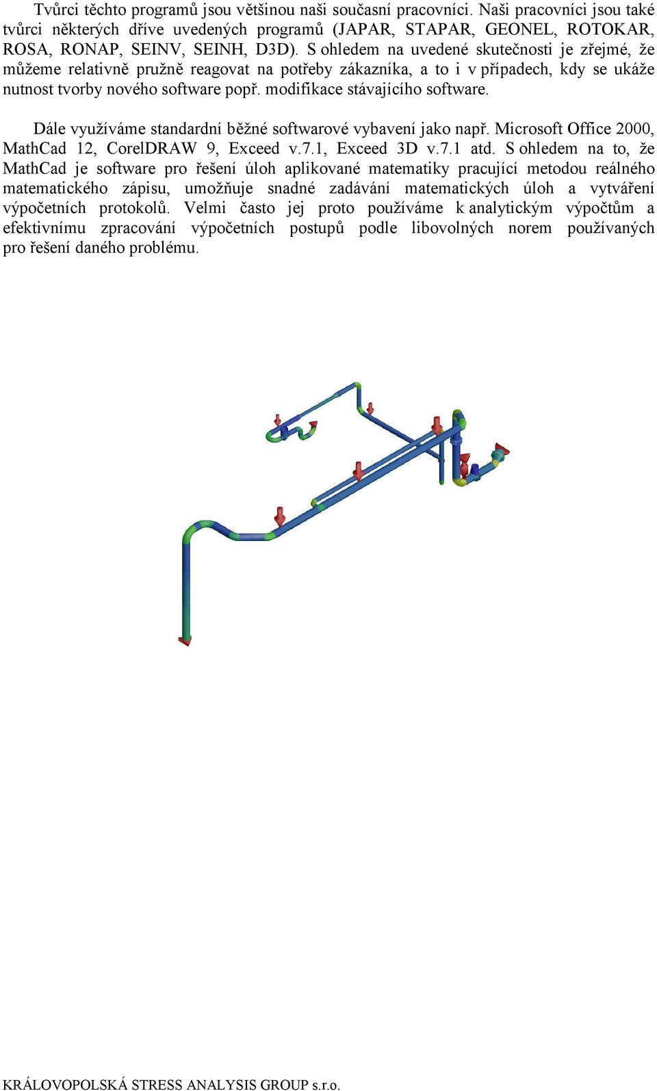 modifikace stávajícího software. Dále využíváme standardní běžné softwarové vybavení jako např. Microsoft Office 2000, MathCad 12, CorelDRAW 9, Exceed v.7.1, Exceed 3D v.7.1 atd.