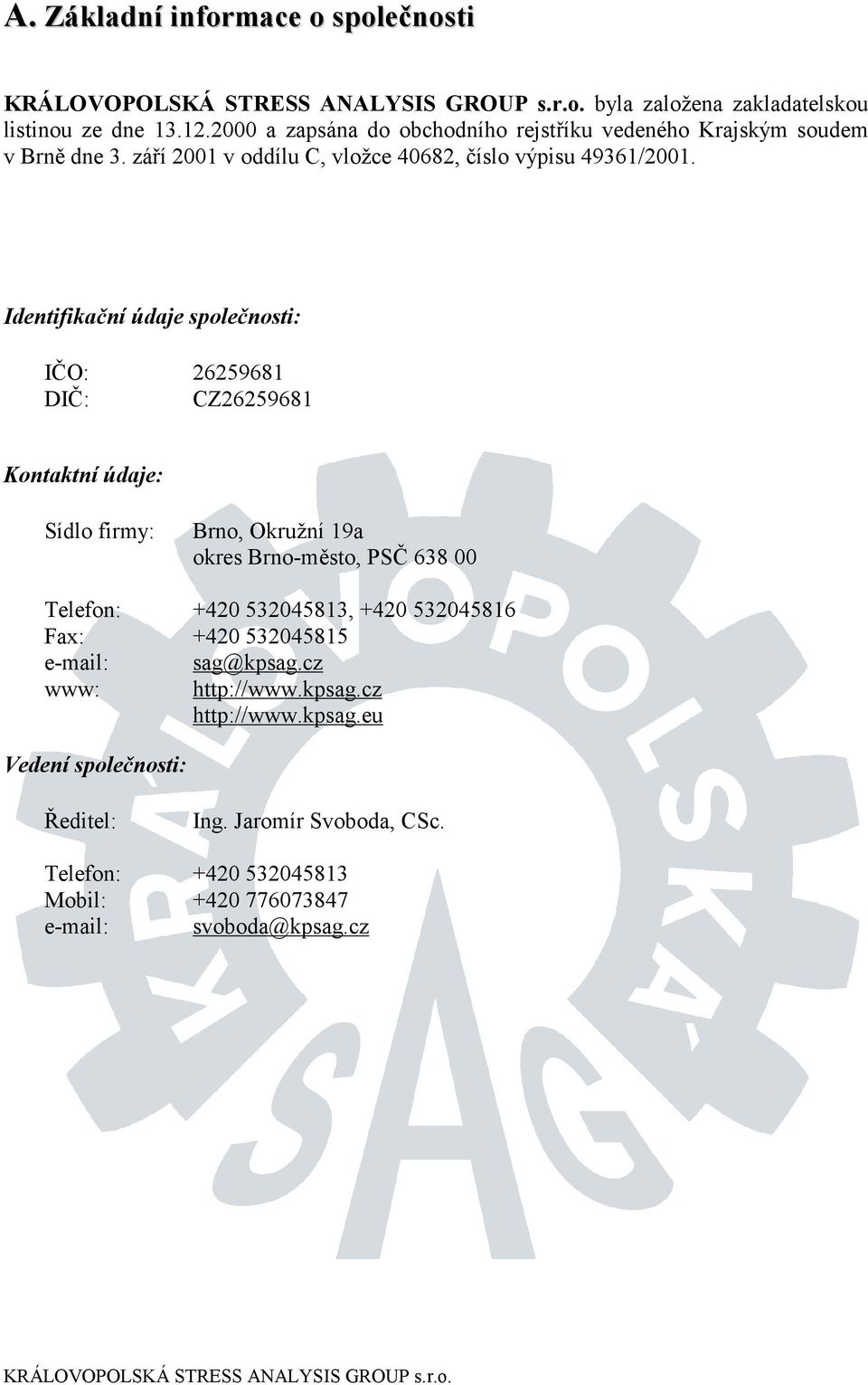 Identifikační údaje společnosti: IČO: 26259681 DIČ: CZ26259681 Kontaktní údaje: Sídlo firmy: Brno, Okružní 19a okres Brno-město, PSČ 638 00 Telefon: +420