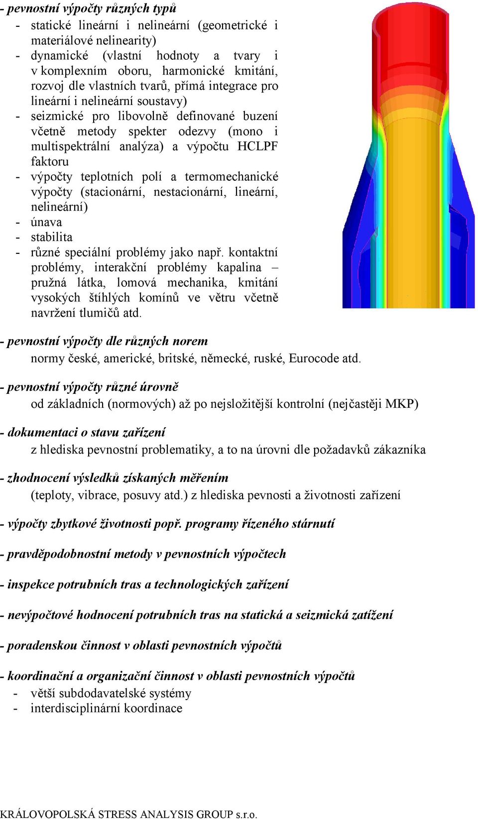 - výpočty teplotních polí a termomechanické výpočty (stacionární, nestacionární, lineární, nelineární) - únava - stabilita - různé speciální problémy jako např.